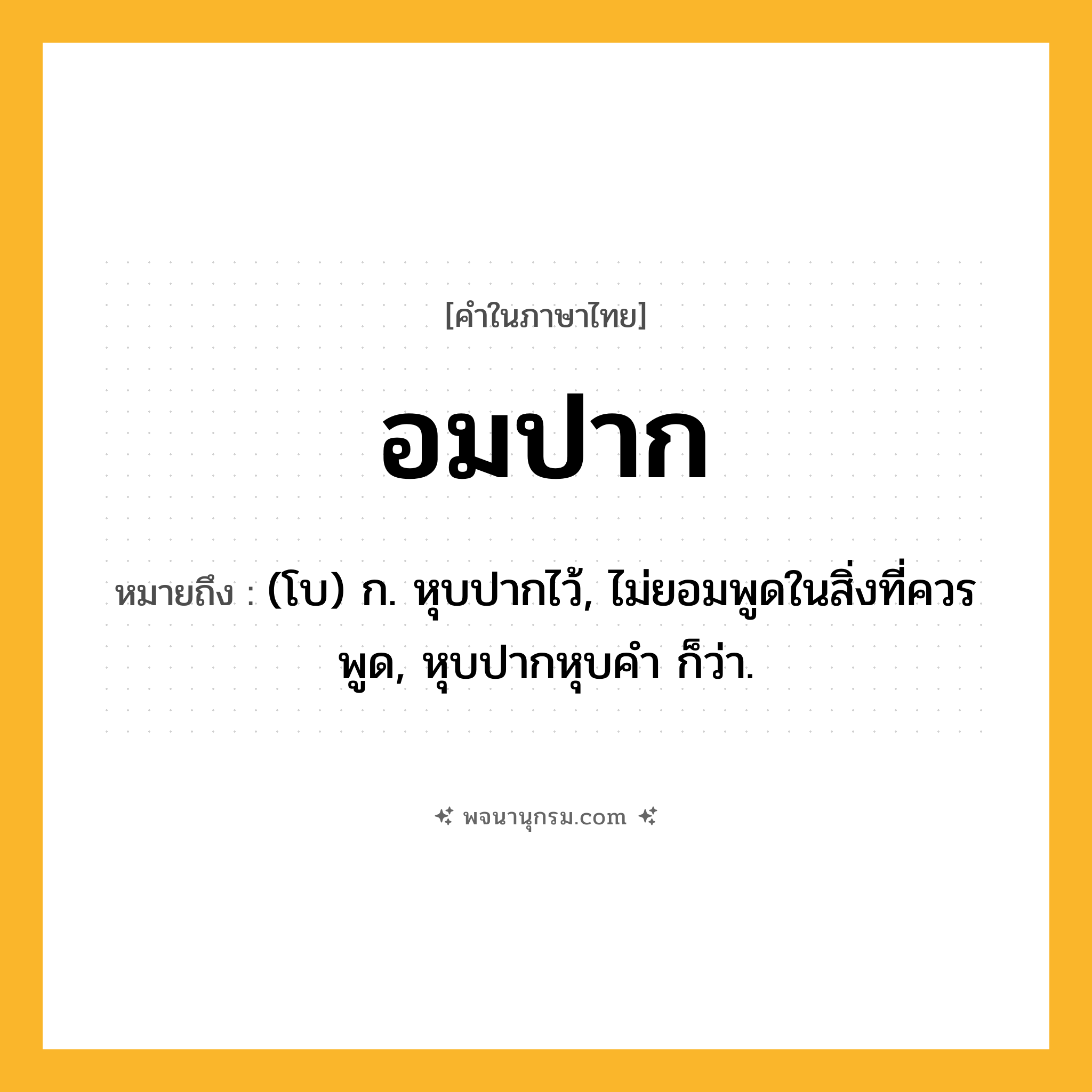อมปาก ความหมาย หมายถึงอะไร?, คำในภาษาไทย อมปาก หมายถึง (โบ) ก. หุบปากไว้, ไม่ยอมพูดในสิ่งที่ควรพูด, หุบปากหุบคํา ก็ว่า.