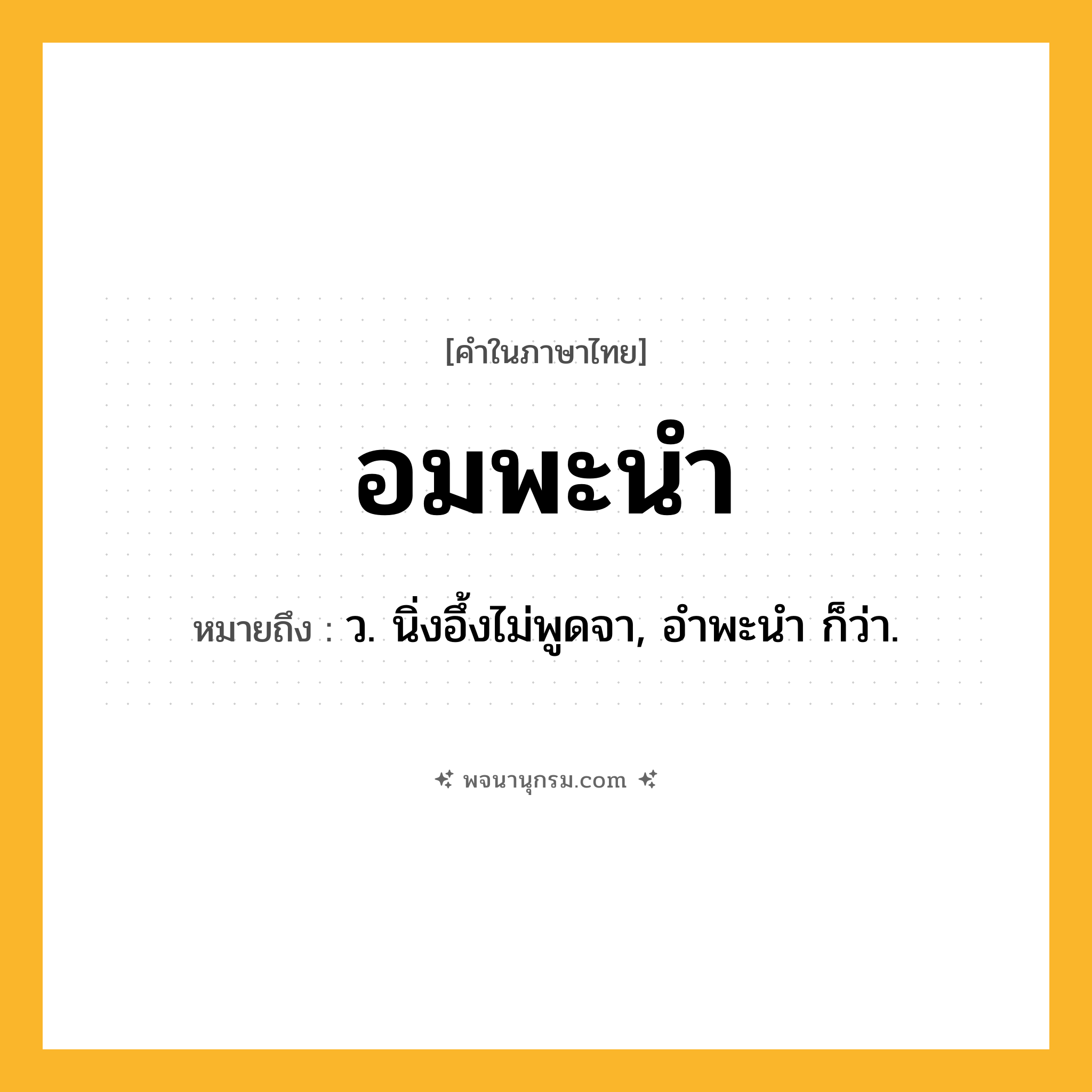 อมพะนำ ความหมาย หมายถึงอะไร?, คำในภาษาไทย อมพะนำ หมายถึง ว. นิ่งอึ้งไม่พูดจา, อําพะนํา ก็ว่า.