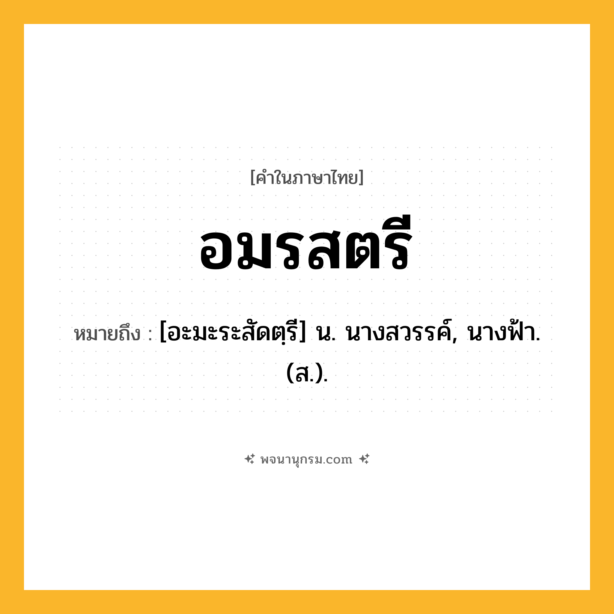 อมรสตรี ความหมาย หมายถึงอะไร?, คำในภาษาไทย อมรสตรี หมายถึง [อะมะระสัดตฺรี] น. นางสวรรค์, นางฟ้า. (ส.).