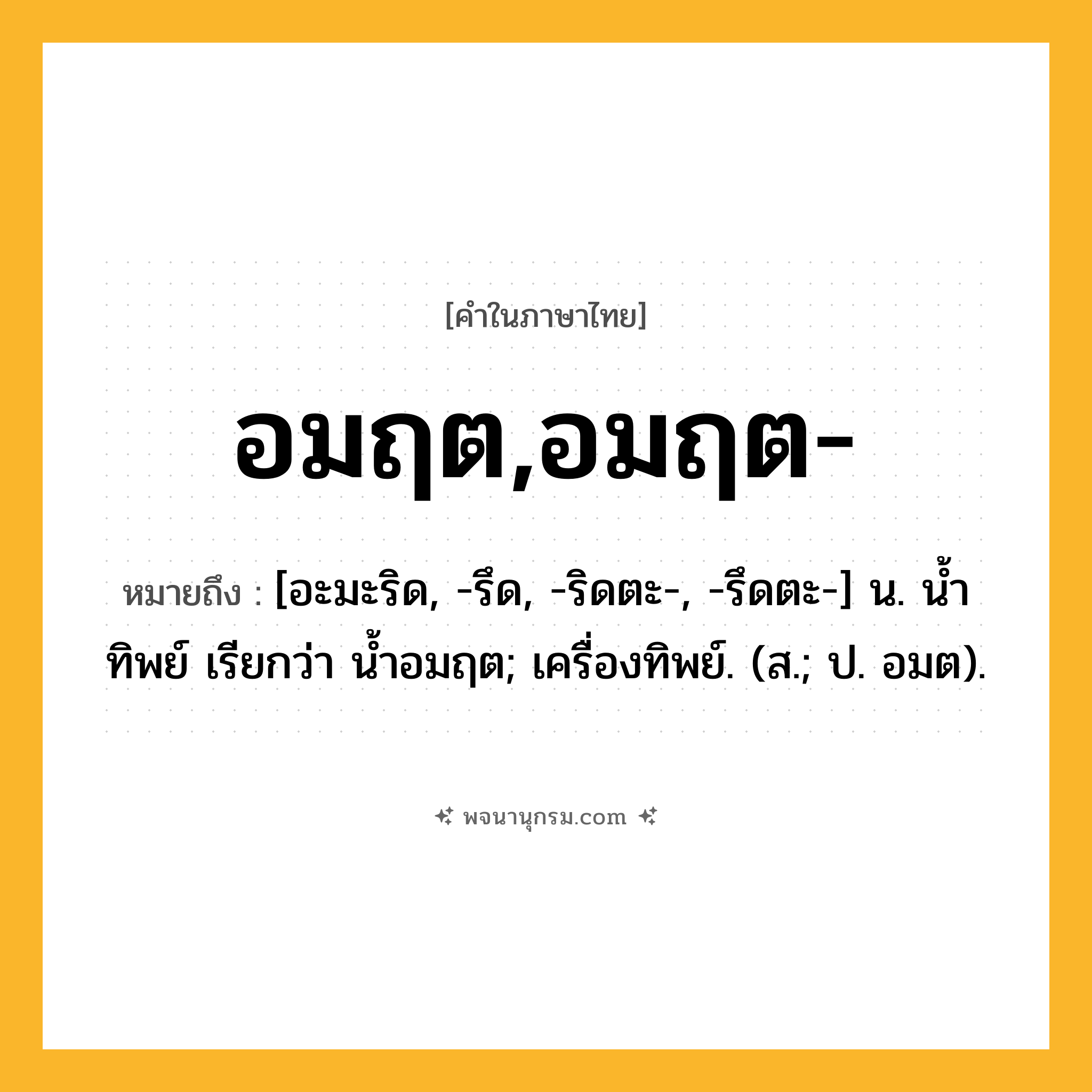 อมฤต,อมฤต- ความหมาย หมายถึงอะไร?, คำในภาษาไทย อมฤต,อมฤต- หมายถึง [อะมะริด, -รึด, -ริดตะ-, -รึดตะ-] น. นํ้าทิพย์ เรียกว่า นํ้าอมฤต; เครื่องทิพย์. (ส.; ป. อมต).