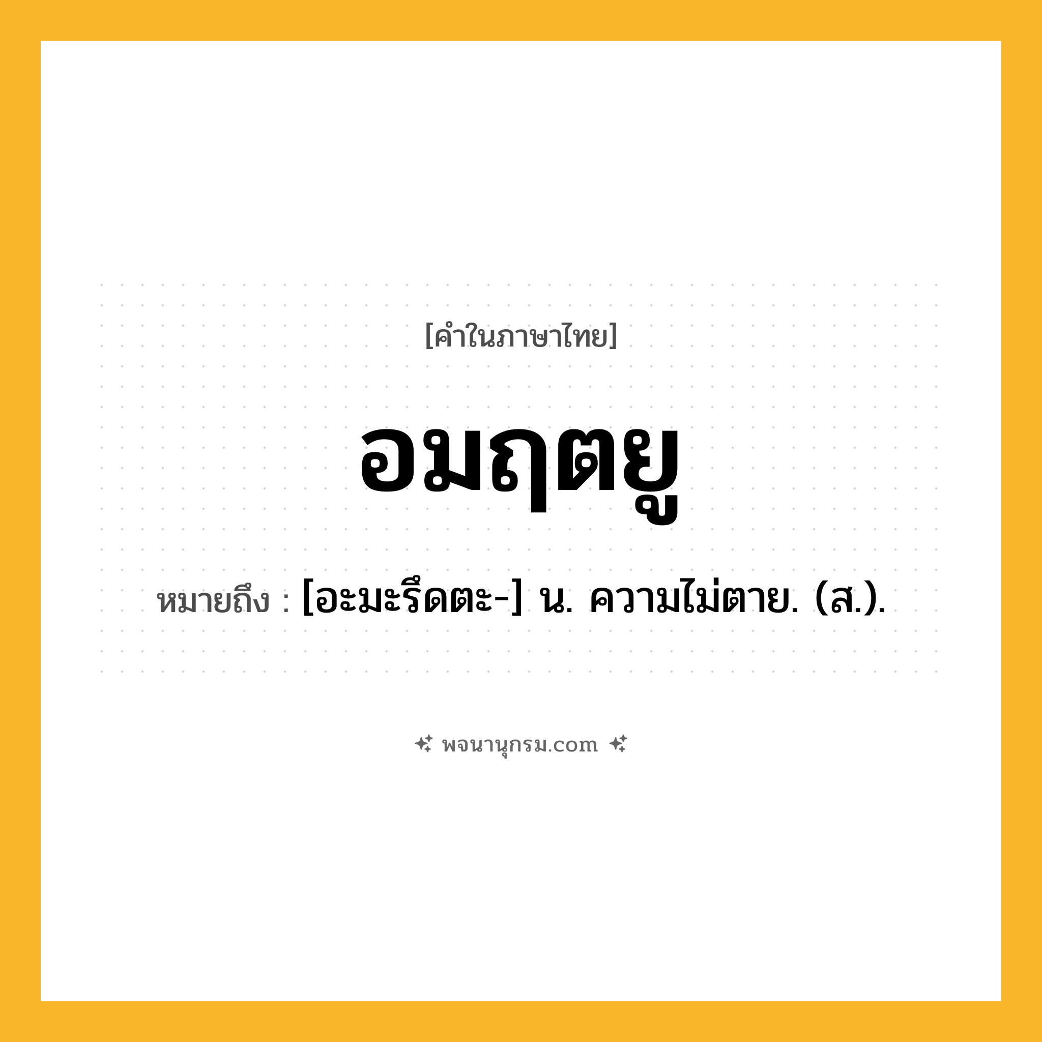 อมฤตยู ความหมาย หมายถึงอะไร?, คำในภาษาไทย อมฤตยู หมายถึง [อะมะรึดตะ-] น. ความไม่ตาย. (ส.).
