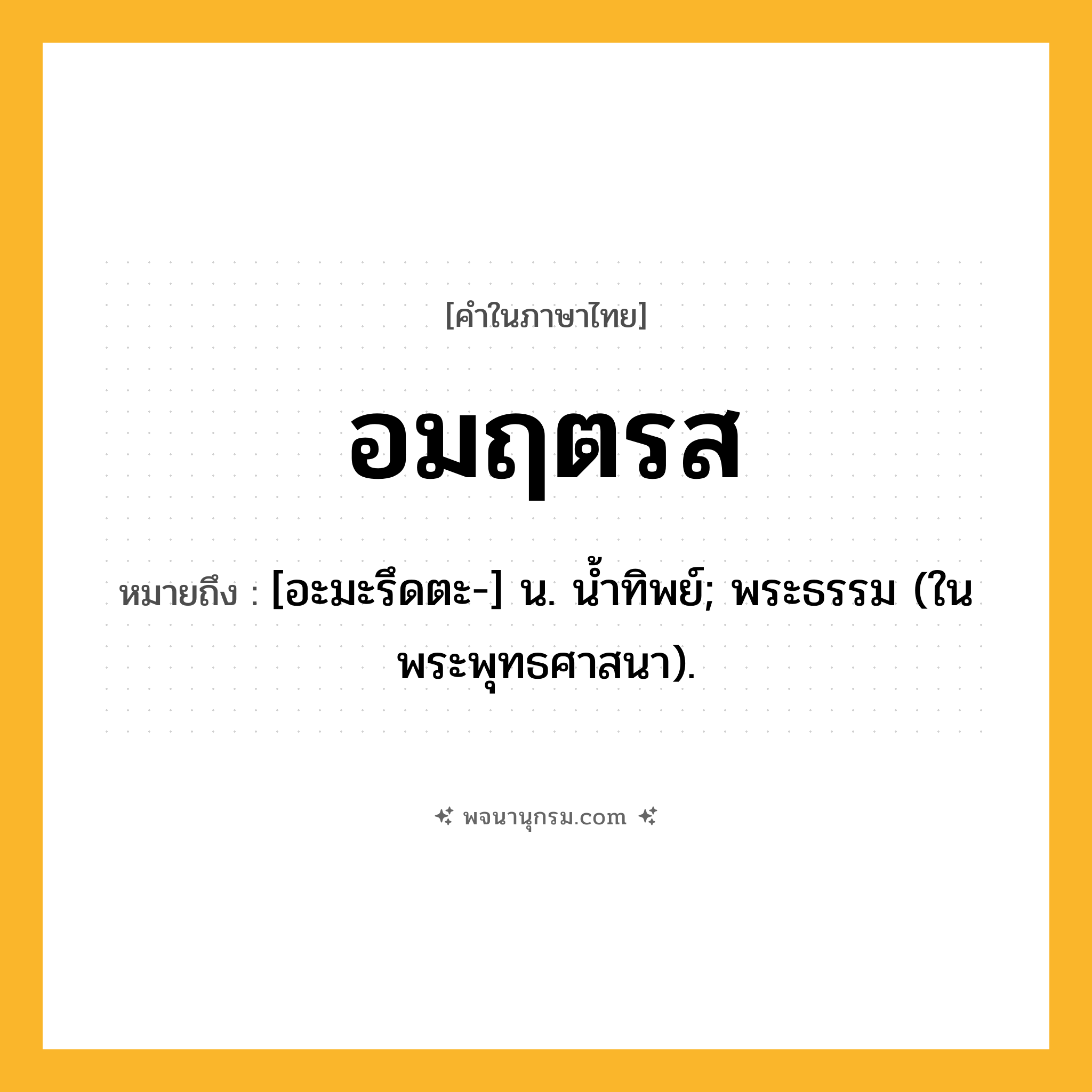 อมฤตรส ความหมาย หมายถึงอะไร?, คำในภาษาไทย อมฤตรส หมายถึง [อะมะรึดตะ-] น. น้ำทิพย์; พระธรรม (ในพระพุทธศาสนา).