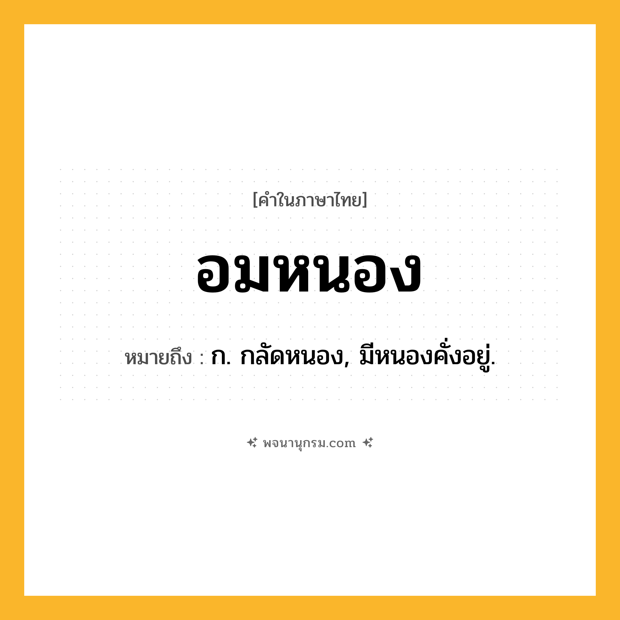อมหนอง ความหมาย หมายถึงอะไร?, คำในภาษาไทย อมหนอง หมายถึง ก. กลัดหนอง, มีหนองคั่งอยู่.