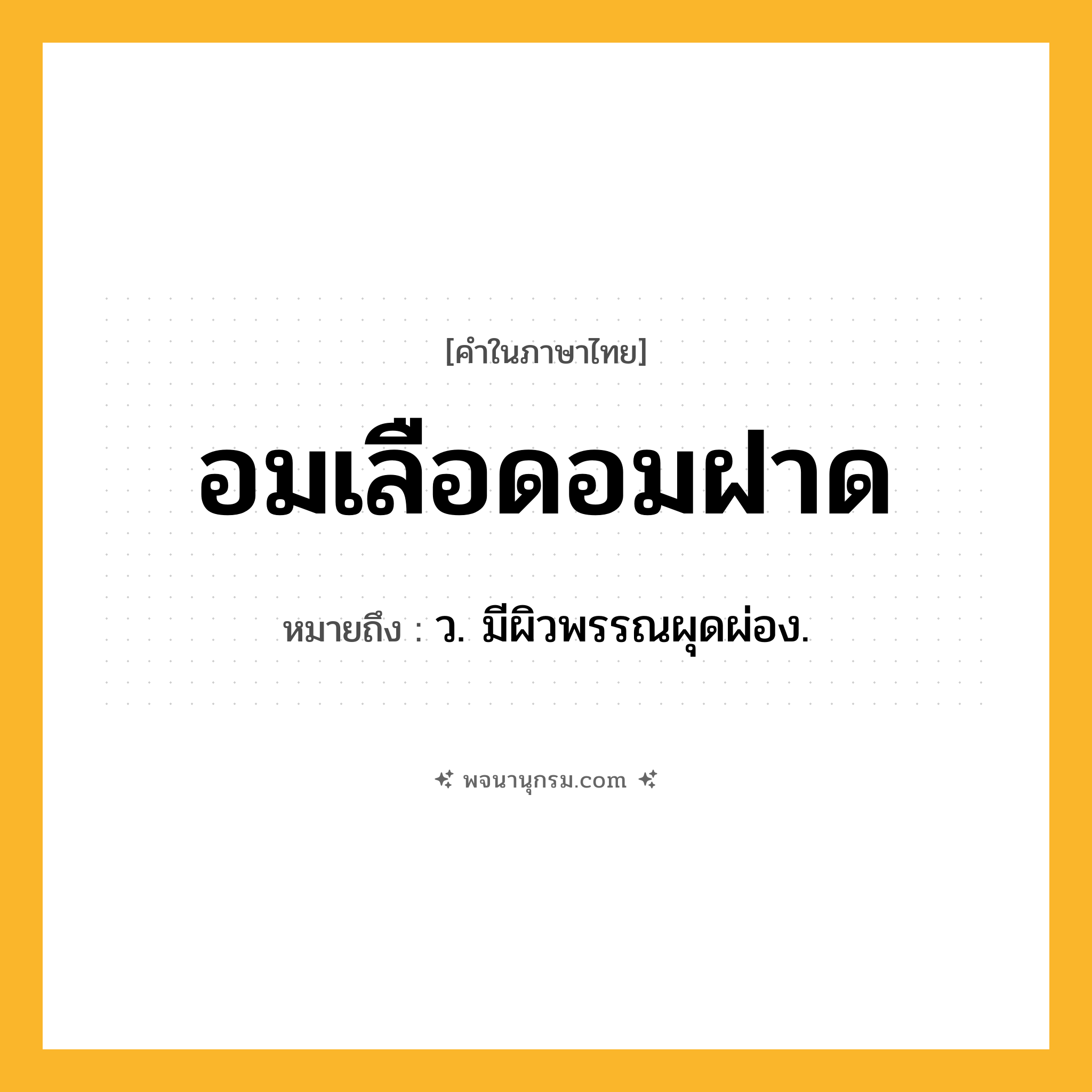 อมเลือดอมฝาด ความหมาย หมายถึงอะไร?, คำในภาษาไทย อมเลือดอมฝาด หมายถึง ว. มีผิวพรรณผุดผ่อง.