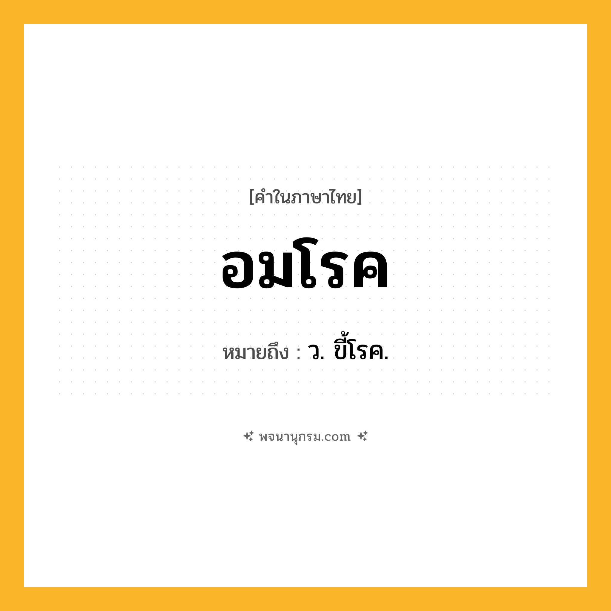 อมโรค ความหมาย หมายถึงอะไร?, คำในภาษาไทย อมโรค หมายถึง ว. ขี้โรค.