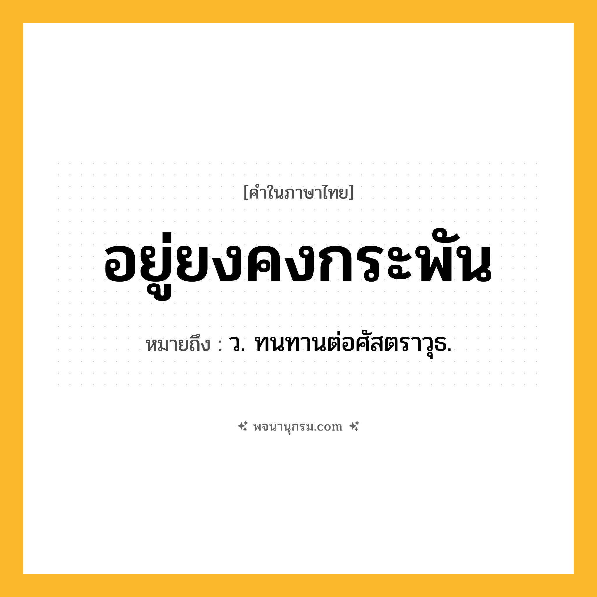 อยู่ยงคงกระพัน ความหมาย หมายถึงอะไร?, คำในภาษาไทย อยู่ยงคงกระพัน หมายถึง ว. ทนทานต่อศัสตราวุธ.