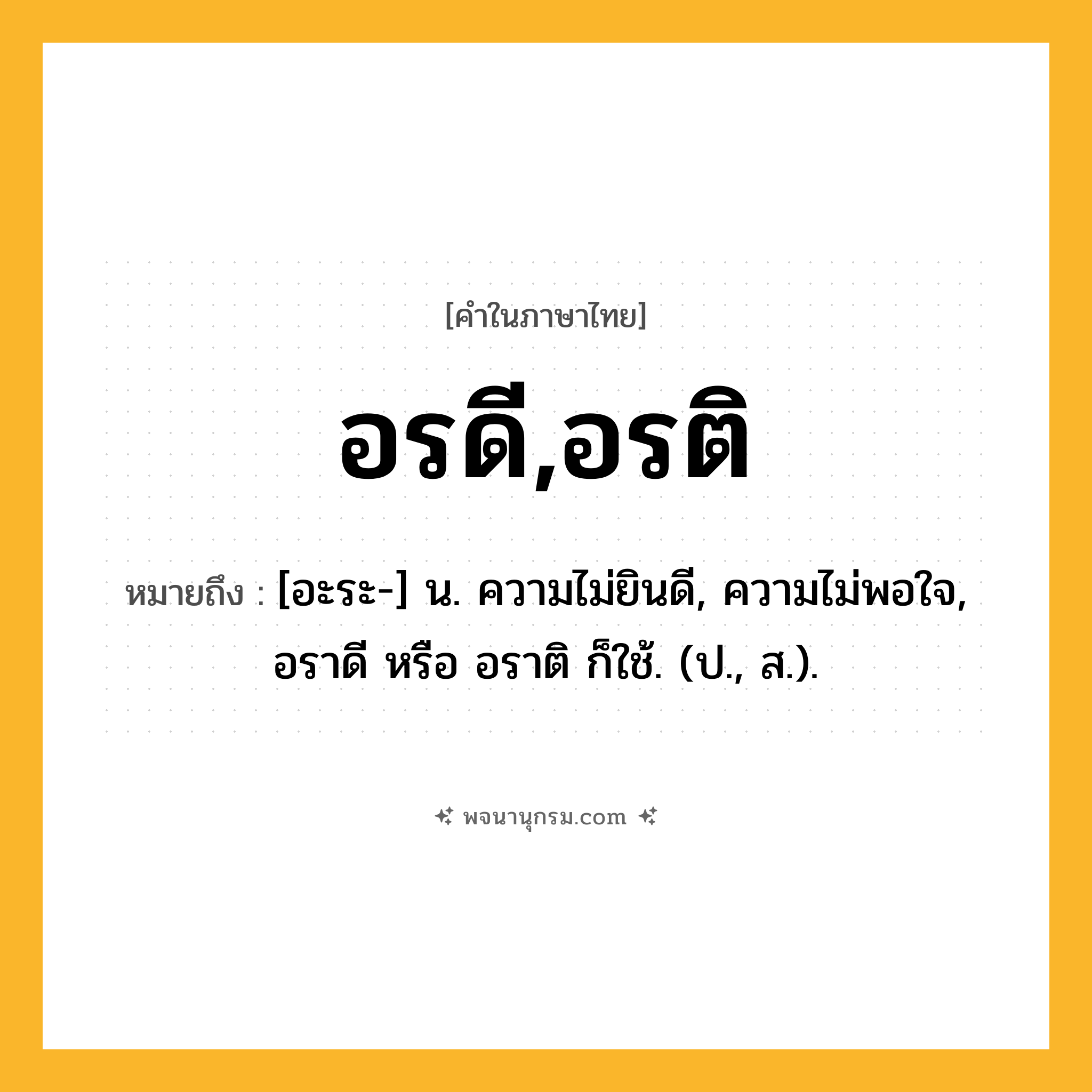 อรดี,อรติ ความหมาย หมายถึงอะไร?, คำในภาษาไทย อรดี,อรติ หมายถึง [อะระ-] น. ความไม่ยินดี, ความไม่พอใจ, อราดี หรือ อราติ ก็ใช้. (ป., ส.).