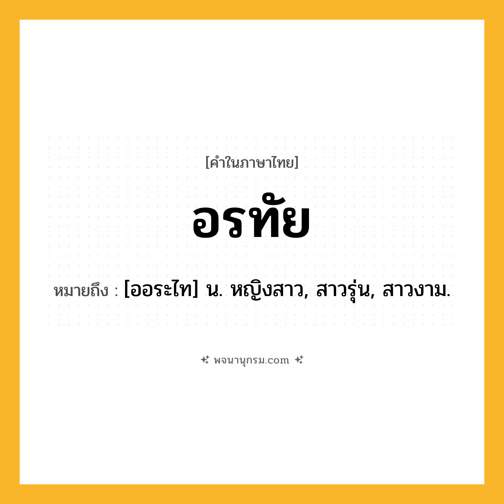 อรทัย ความหมาย หมายถึงอะไร?, คำในภาษาไทย อรทัย หมายถึง [ออระไท] น. หญิงสาว, สาวรุ่น, สาวงาม.