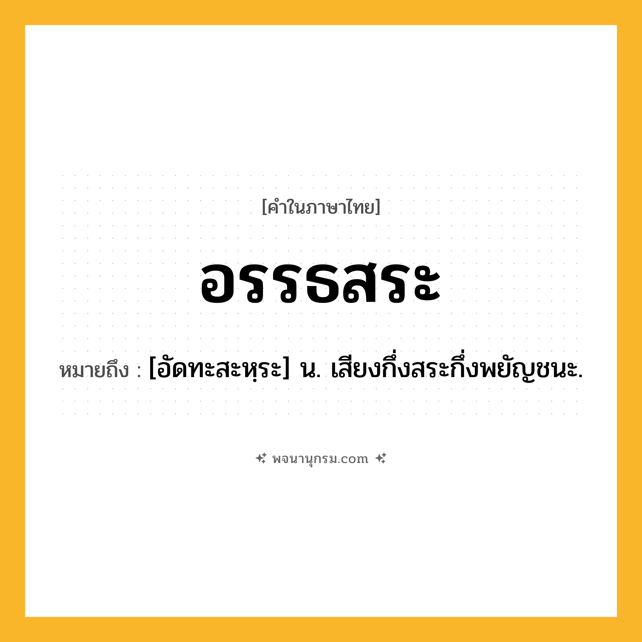 อรรธสระ ความหมาย หมายถึงอะไร?, คำในภาษาไทย อรรธสระ หมายถึง [อัดทะสะหฺระ] น. เสียงกึ่งสระกึ่งพยัญชนะ.