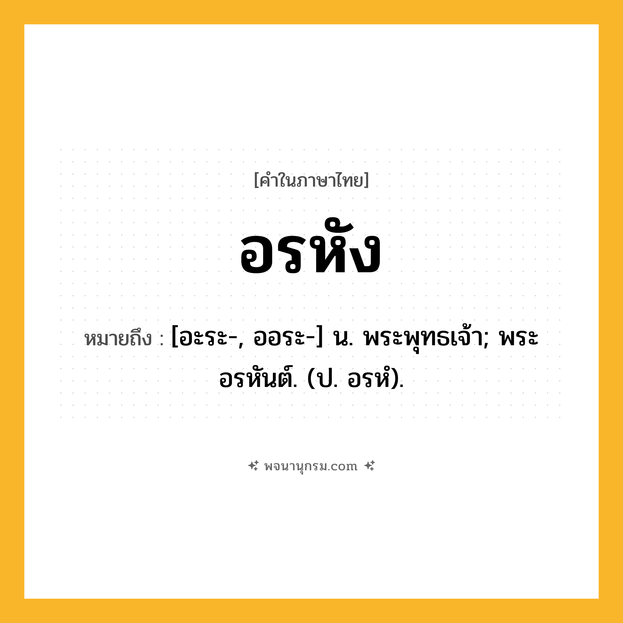 อรหัง ความหมาย หมายถึงอะไร?, คำในภาษาไทย อรหัง หมายถึง [อะระ-, ออระ-] น. พระพุทธเจ้า; พระอรหันต์. (ป. อรหํ).