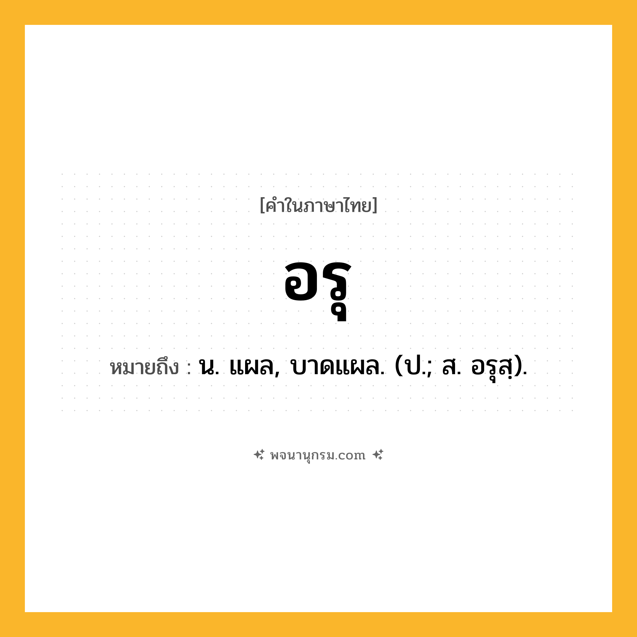 อรุ ความหมาย หมายถึงอะไร?, คำในภาษาไทย อรุ หมายถึง น. แผล, บาดแผล. (ป.; ส. อรุสฺ).