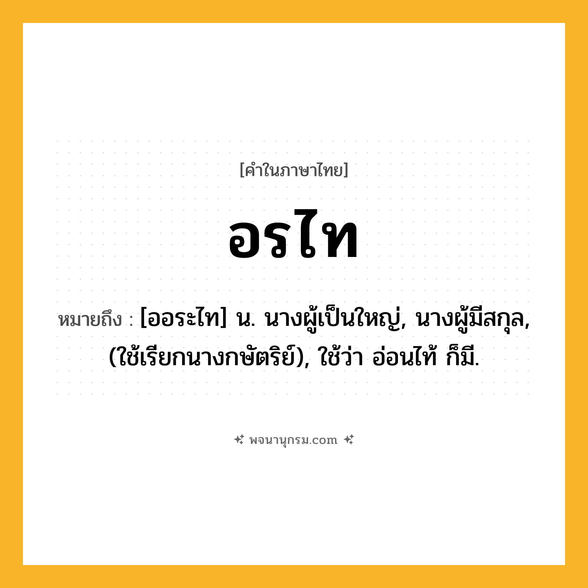 อรไท ความหมาย หมายถึงอะไร?, คำในภาษาไทย อรไท หมายถึง [ออระไท] น. นางผู้เป็นใหญ่, นางผู้มีสกุล, (ใช้เรียกนางกษัตริย์), ใช้ว่า อ่อนไท้ ก็มี.
