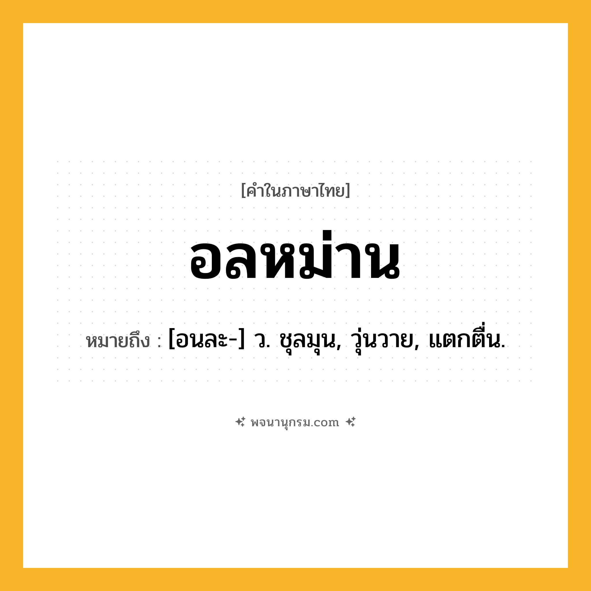 อลหม่าน ความหมาย หมายถึงอะไร?, คำในภาษาไทย อลหม่าน หมายถึง [อนละ-] ว. ชุลมุน, วุ่นวาย, แตกตื่น.