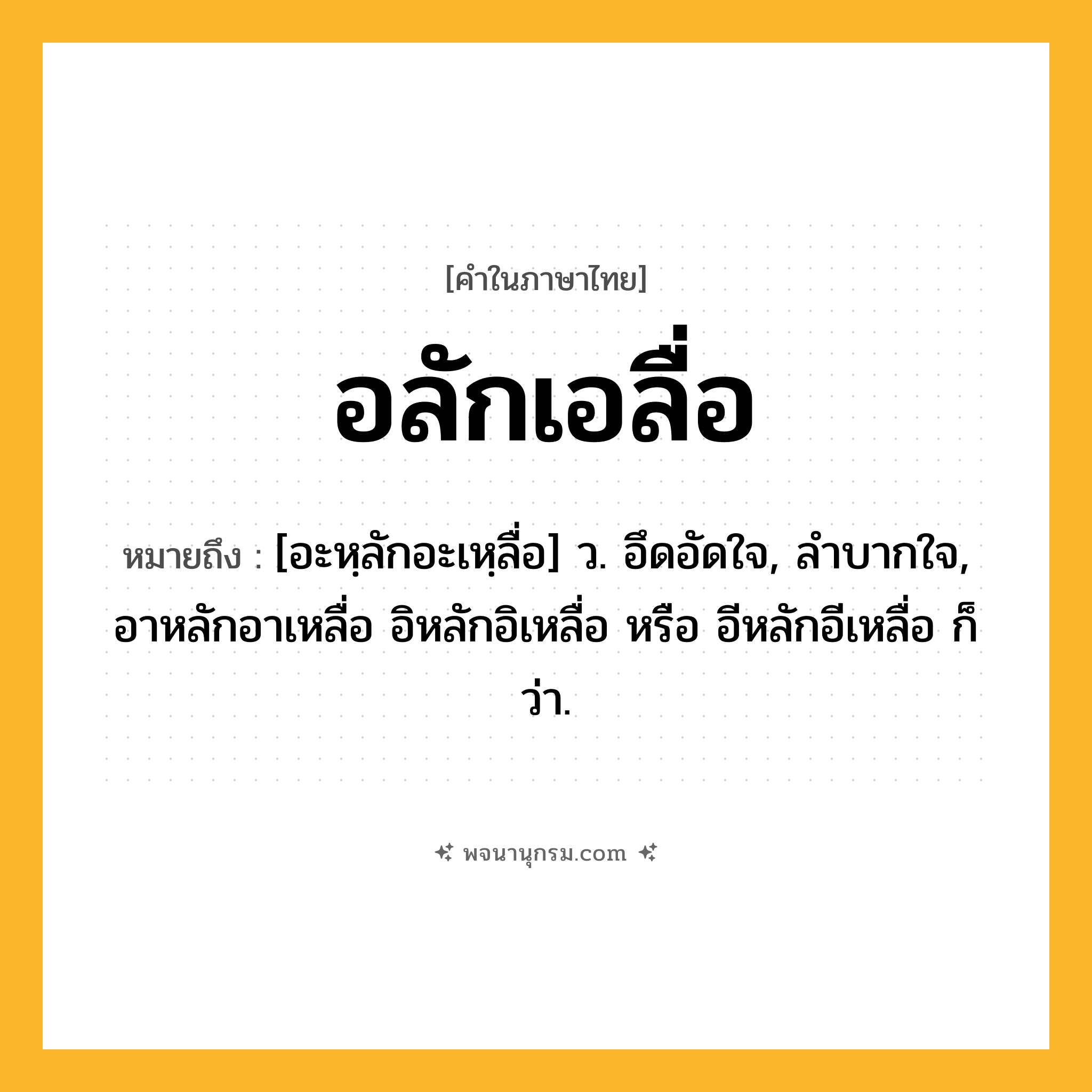 อลักเอลื่อ ความหมาย หมายถึงอะไร?, คำในภาษาไทย อลักเอลื่อ หมายถึง [อะหฺลักอะเหฺลื่อ] ว. อึดอัดใจ, ลําบากใจ, อาหลักอาเหลื่อ อิหลักอิเหลื่อ หรือ อีหลักอีเหลื่อ ก็ว่า.