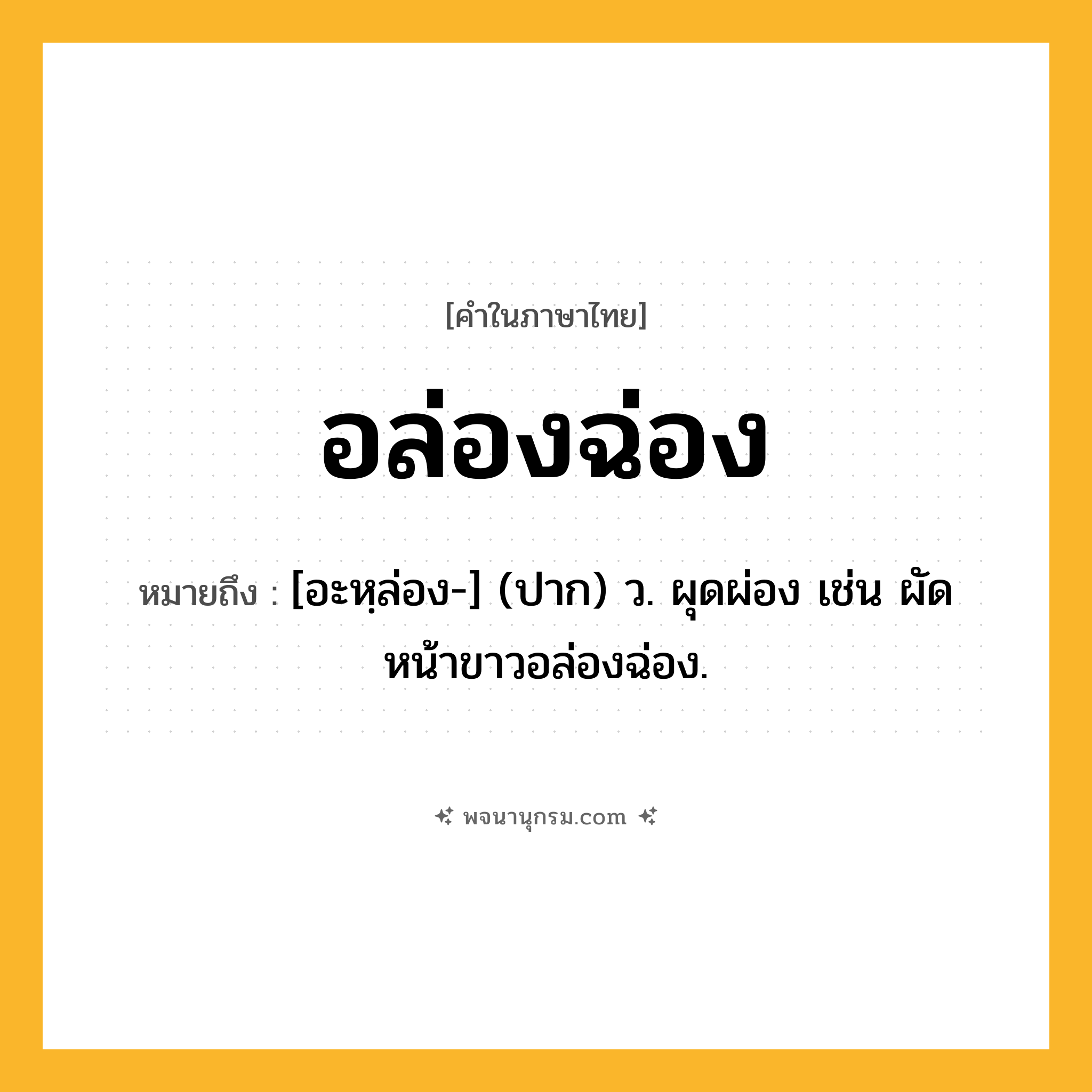 อล่องฉ่อง ความหมาย หมายถึงอะไร?, คำในภาษาไทย อล่องฉ่อง หมายถึง [อะหฺล่อง-] (ปาก) ว. ผุดผ่อง เช่น ผัดหน้าขาวอล่องฉ่อง.