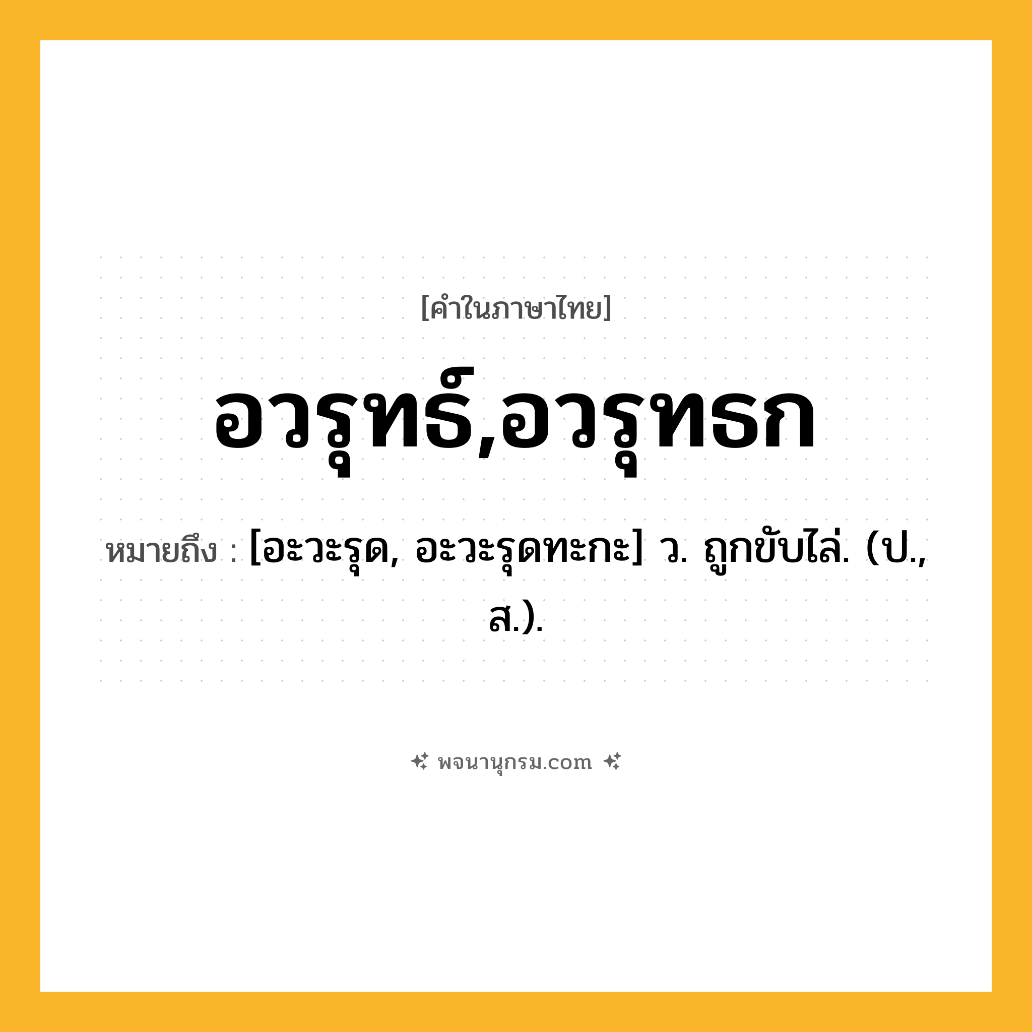 อวรุทธ์,อวรุทธก ความหมาย หมายถึงอะไร?, คำในภาษาไทย อวรุทธ์,อวรุทธก หมายถึง [อะวะรุด, อะวะรุดทะกะ] ว. ถูกขับไล่. (ป., ส.).
