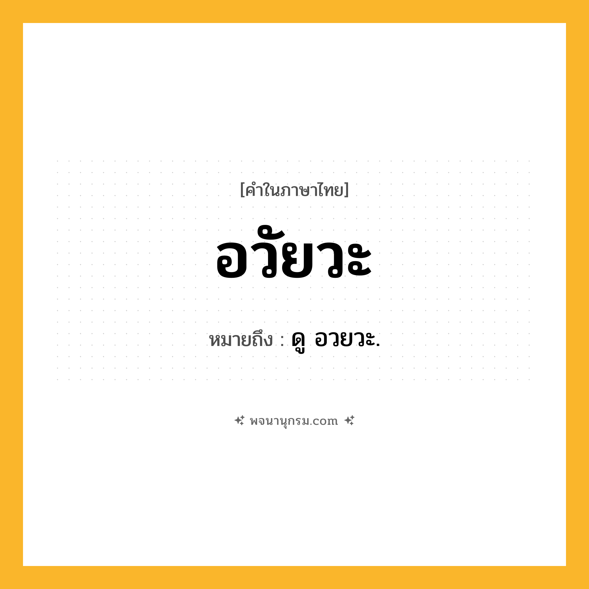 อวัยวะ ความหมาย หมายถึงอะไร?, คำในภาษาไทย อวัยวะ หมายถึง ดู อวยวะ.