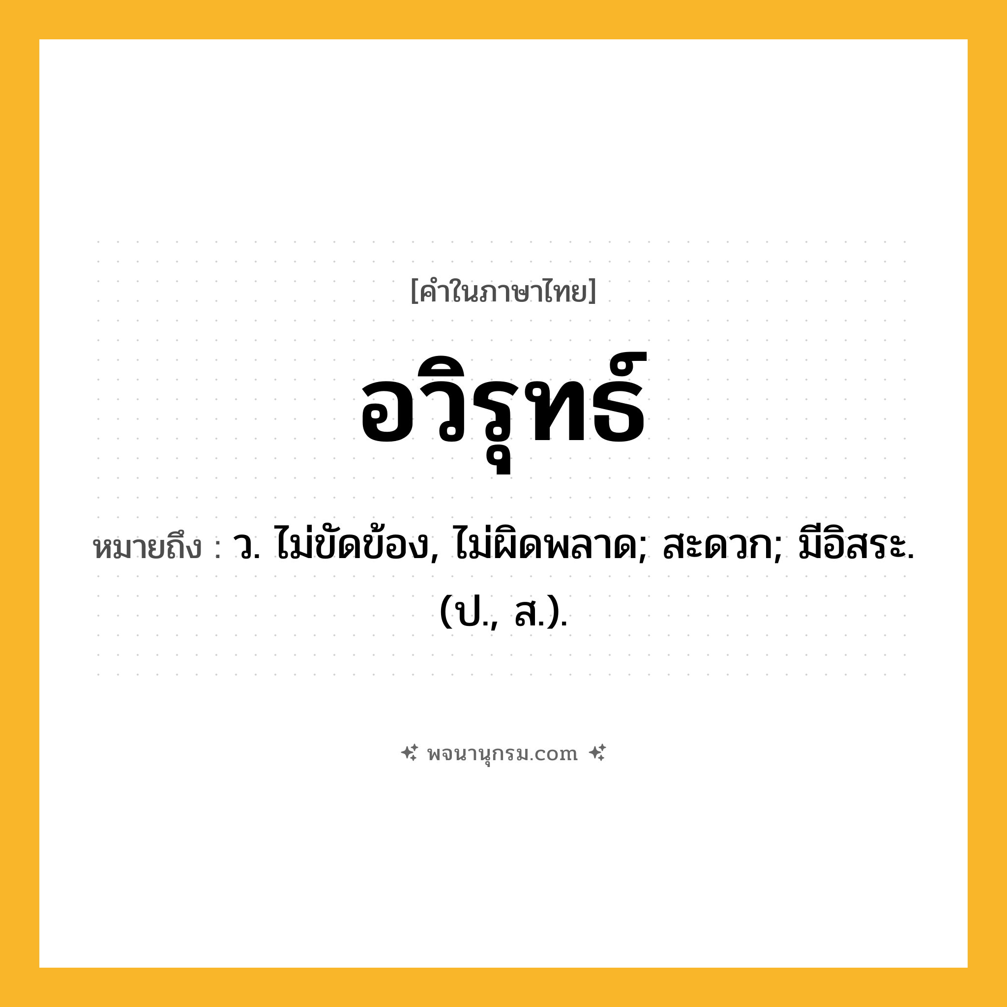อวิรุทธ์ ความหมาย หมายถึงอะไร?, คำในภาษาไทย อวิรุทธ์ หมายถึง ว. ไม่ขัดข้อง, ไม่ผิดพลาด; สะดวก; มีอิสระ. (ป., ส.).