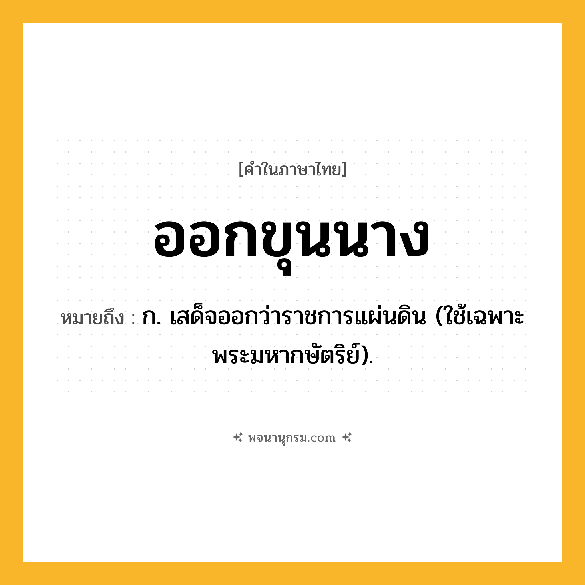 ออกขุนนาง ความหมาย หมายถึงอะไร?, คำในภาษาไทย ออกขุนนาง หมายถึง ก. เสด็จออกว่าราชการแผ่นดิน (ใช้เฉพาะพระมหากษัตริย์).