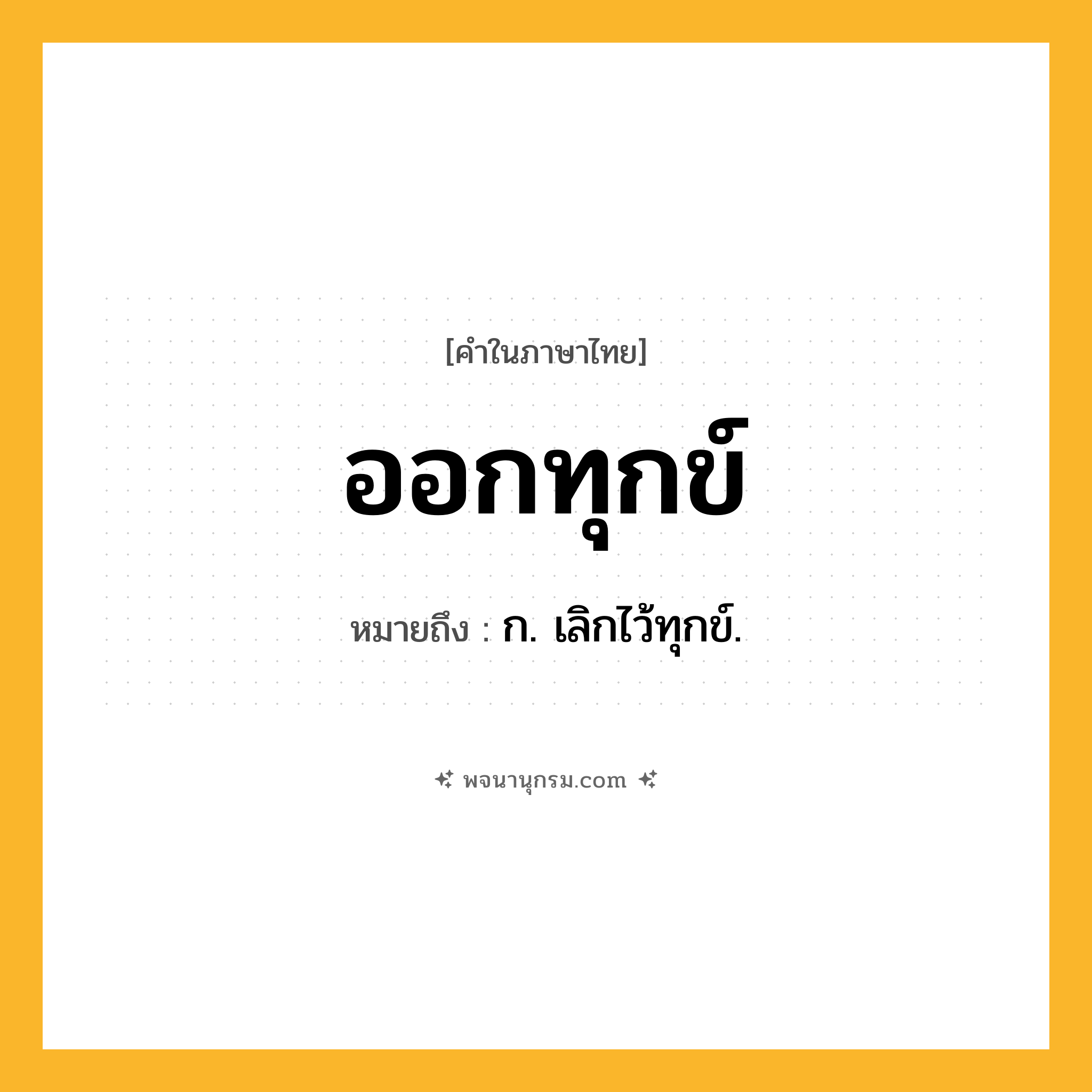 ออกทุกข์ ความหมาย หมายถึงอะไร?, คำในภาษาไทย ออกทุกข์ หมายถึง ก. เลิกไว้ทุกข์.