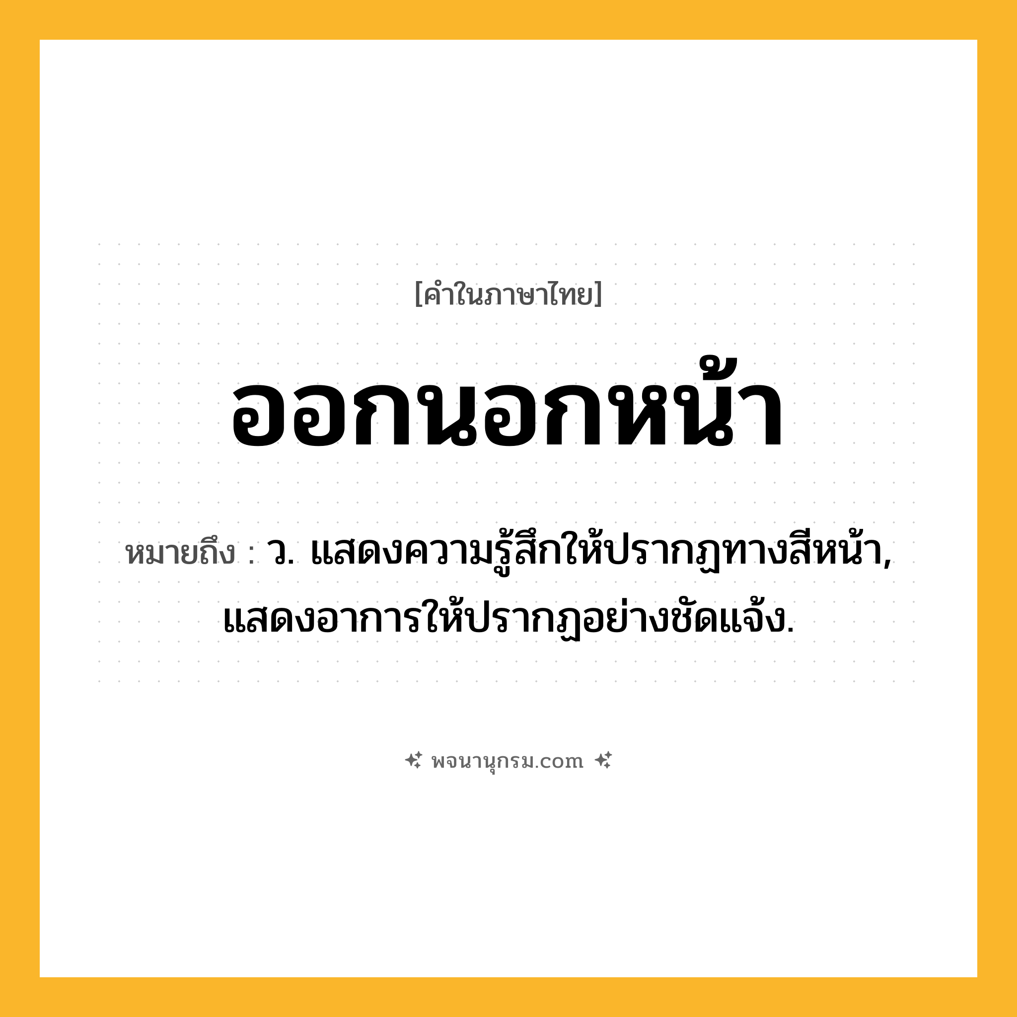 ออกนอกหน้า ความหมาย หมายถึงอะไร?, คำในภาษาไทย ออกนอกหน้า หมายถึง ว. แสดงความรู้สึกให้ปรากฏทางสีหน้า, แสดงอาการให้ปรากฏอย่างชัดแจ้ง.