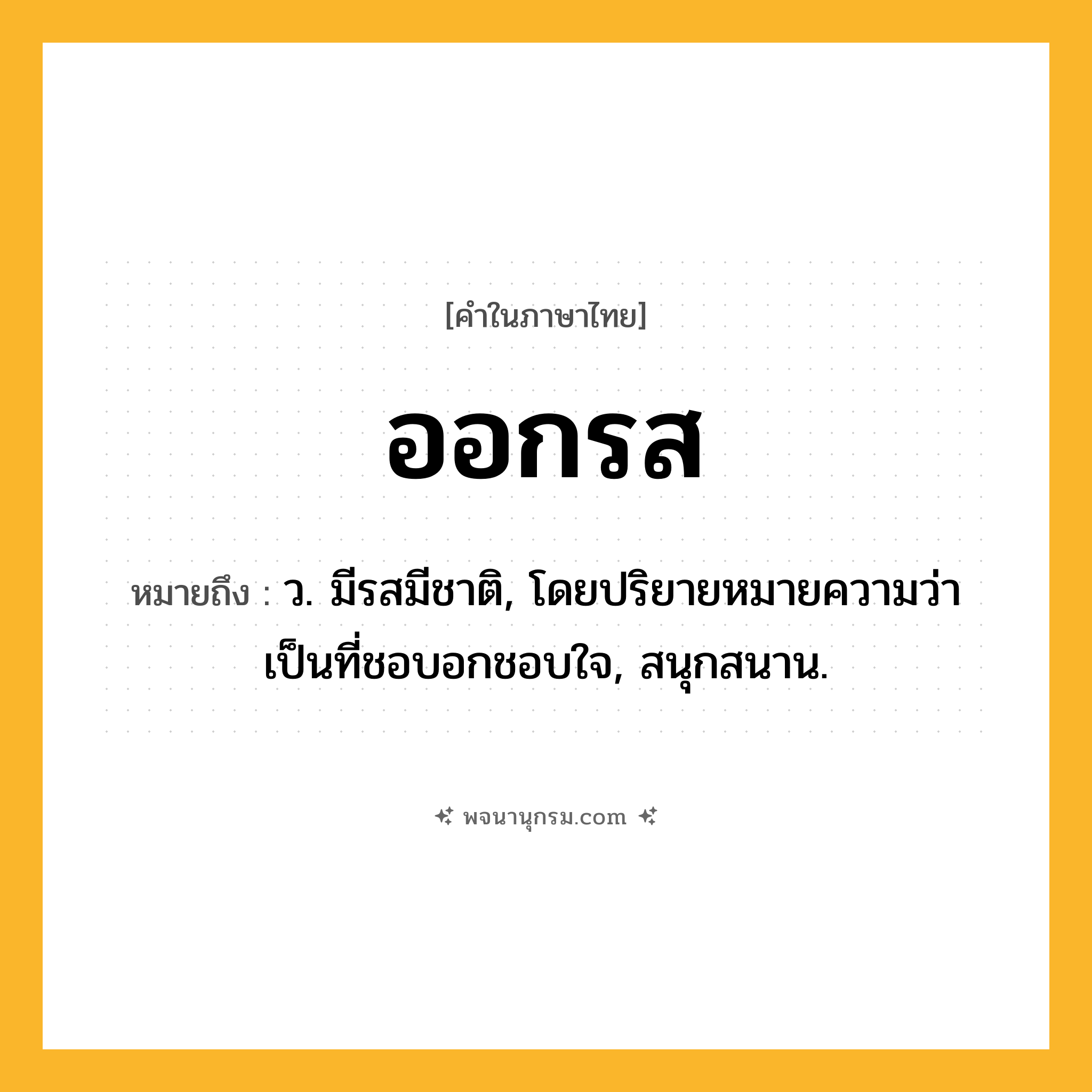 ออกรส ความหมาย หมายถึงอะไร?, คำในภาษาไทย ออกรส หมายถึง ว. มีรสมีชาติ, โดยปริยายหมายความว่า เป็นที่ชอบอกชอบใจ, สนุกสนาน.