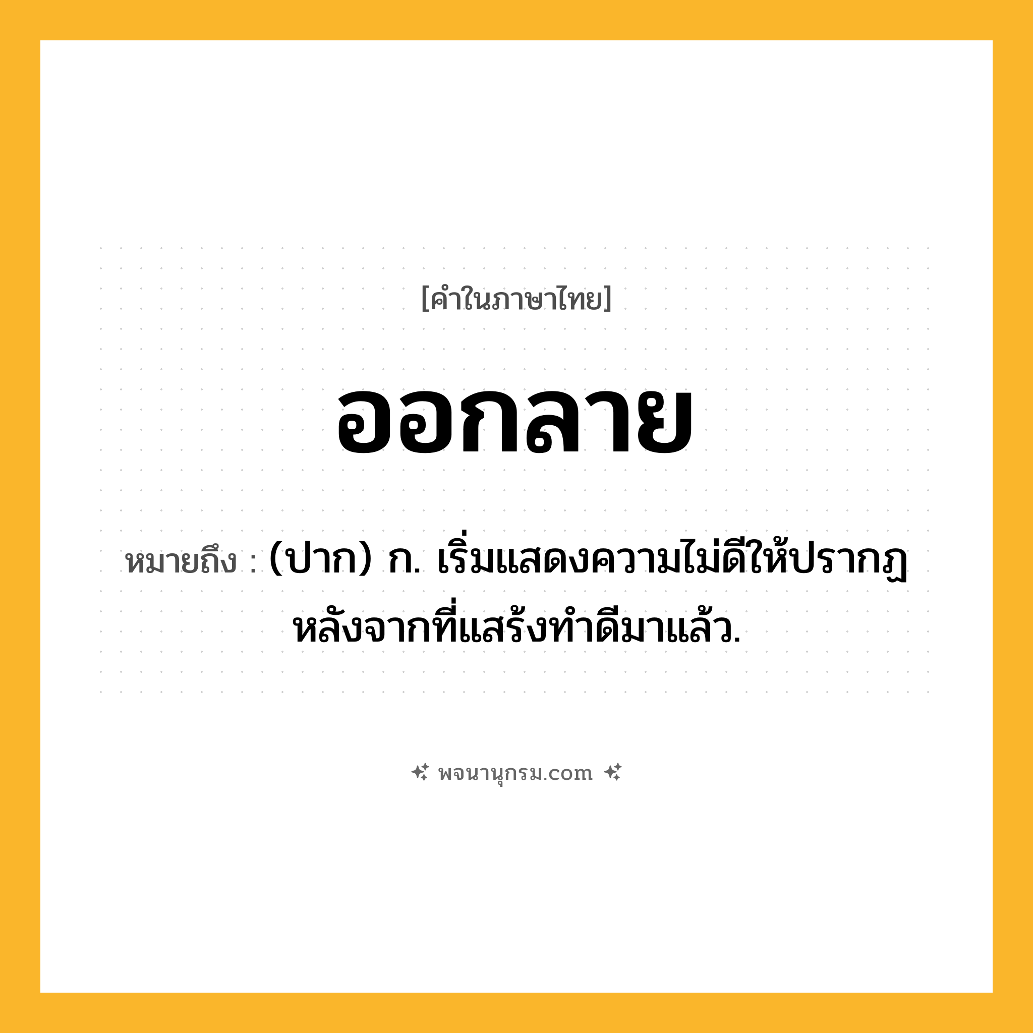 ออกลาย ความหมาย หมายถึงอะไร?, คำในภาษาไทย ออกลาย หมายถึง (ปาก) ก. เริ่มแสดงความไม่ดีให้ปรากฏหลังจากที่แสร้งทําดีมาแล้ว.