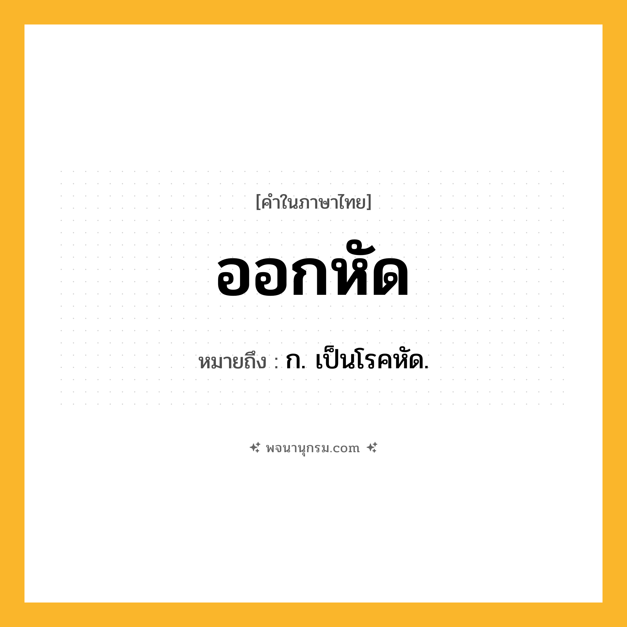 ออกหัด ความหมาย หมายถึงอะไร?, คำในภาษาไทย ออกหัด หมายถึง ก. เป็นโรคหัด.