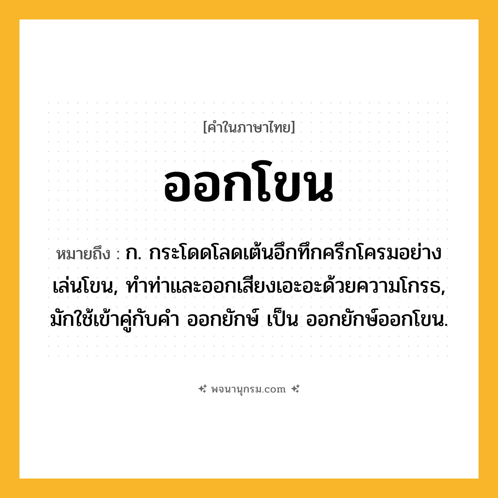 ออกโขน ความหมาย หมายถึงอะไร?, คำในภาษาไทย ออกโขน หมายถึง ก. กระโดดโลดเต้นอึกทึกครึกโครมอย่างเล่นโขน, ทำท่าและออกเสียงเอะอะด้วยความโกรธ, มักใช้เข้าคู่กับคํา ออกยักษ์ เป็น ออกยักษ์ออกโขน.