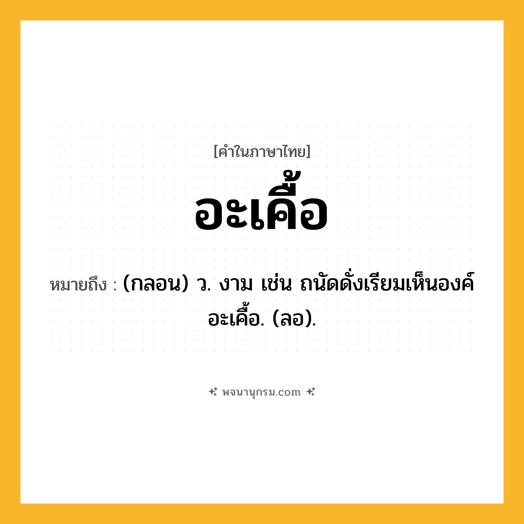 อะเคื้อ ความหมาย หมายถึงอะไร?, คำในภาษาไทย อะเคื้อ หมายถึง (กลอน) ว. งาม เช่น ถนัดดั่งเรียมเห็นองค์ อะเคื้อ. (ลอ).