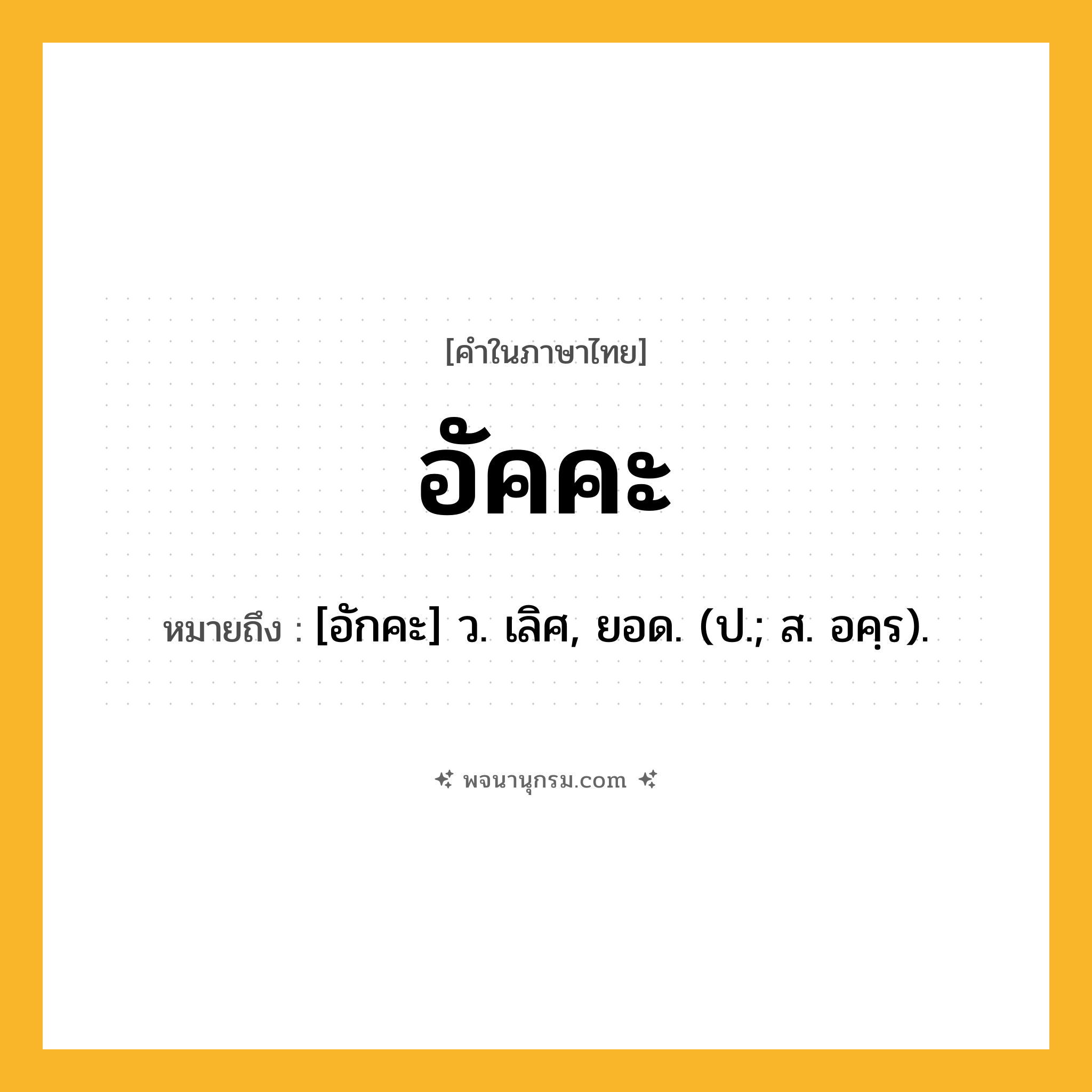อัคคะ ความหมาย หมายถึงอะไร?, คำในภาษาไทย อัคคะ หมายถึง [อักคะ] ว. เลิศ, ยอด. (ป.; ส. อคฺร).