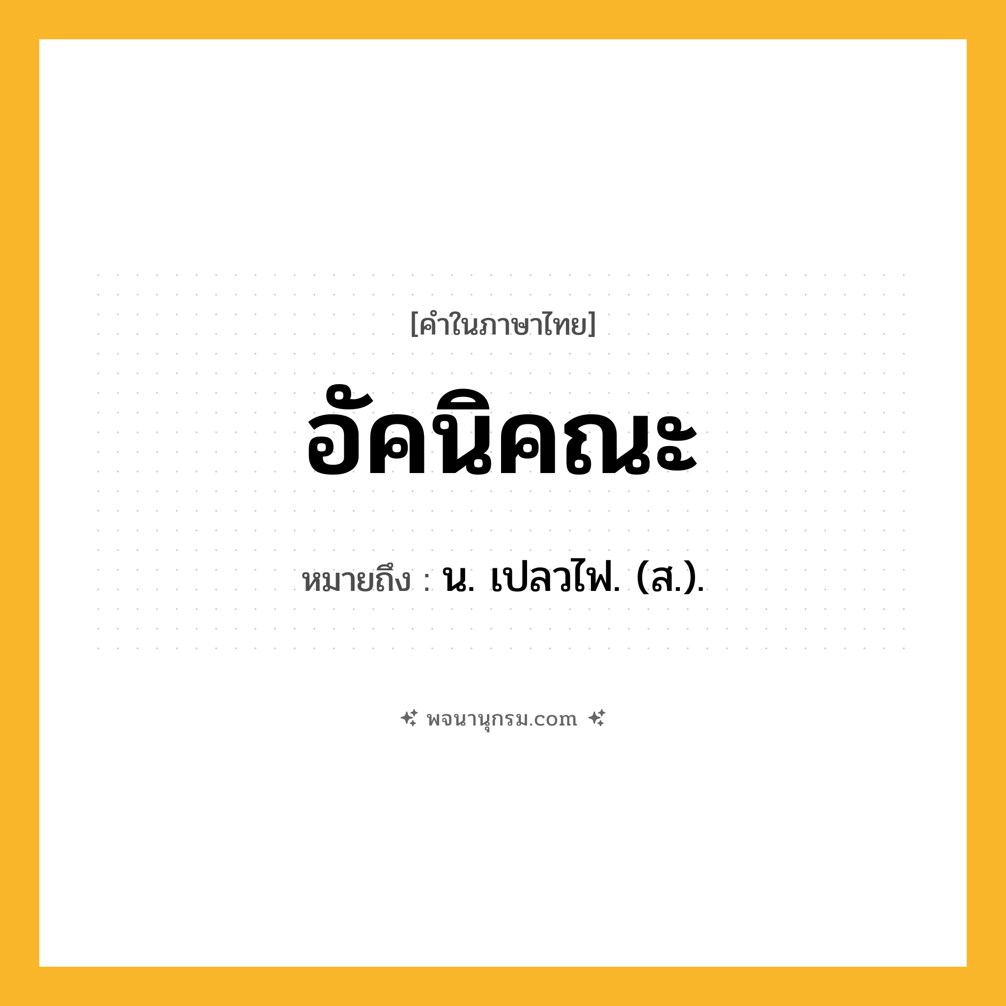 อัคนิคณะ ความหมาย หมายถึงอะไร?, คำในภาษาไทย อัคนิคณะ หมายถึง น. เปลวไฟ. (ส.).