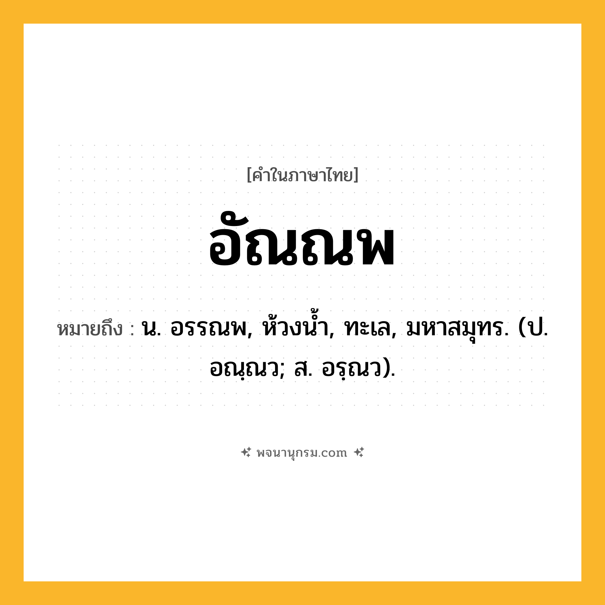 อัณณพ ความหมาย หมายถึงอะไร?, คำในภาษาไทย อัณณพ หมายถึง น. อรรณพ, ห้วงนํ้า, ทะเล, มหาสมุทร. (ป. อณฺณว; ส. อรฺณว).