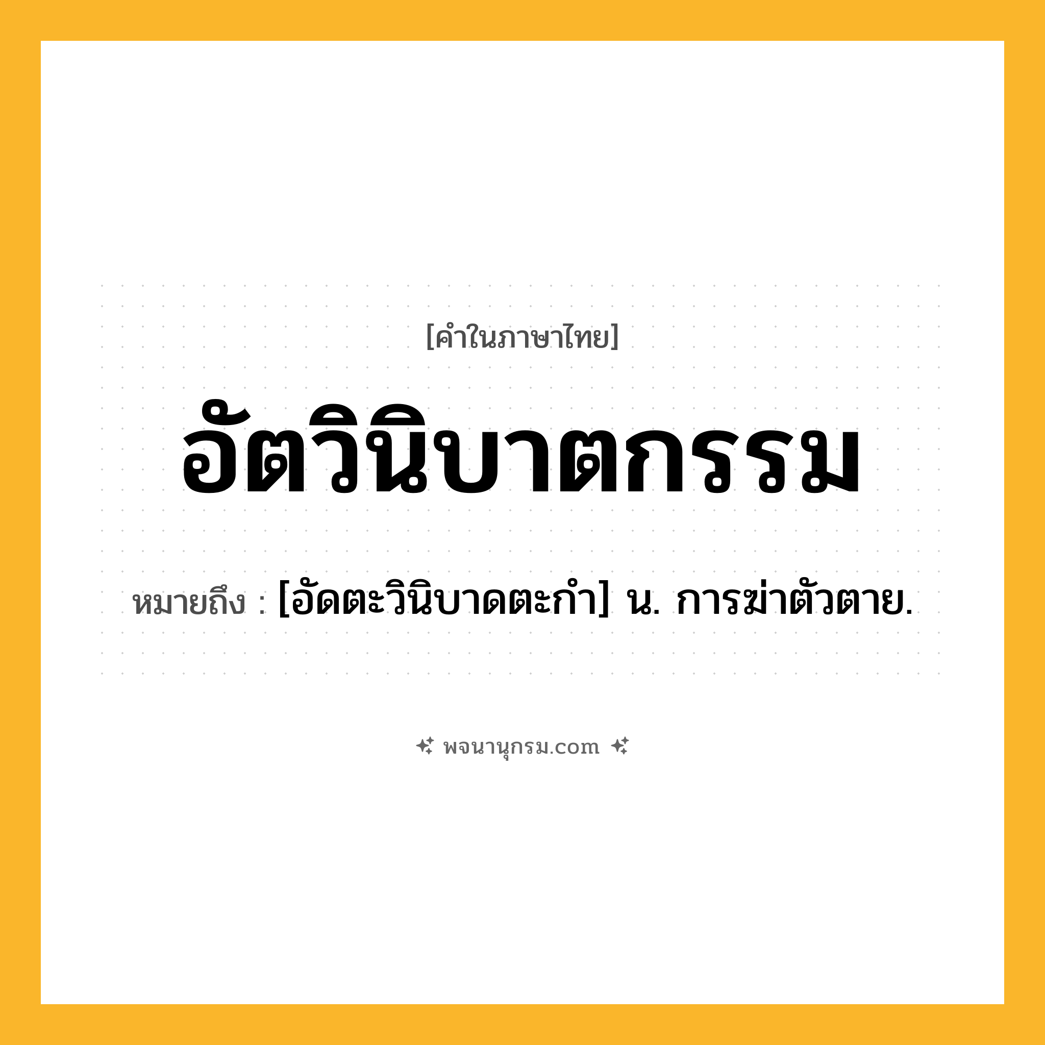 อัตวินิบาตกรรม ความหมาย หมายถึงอะไร?, คำในภาษาไทย อัตวินิบาตกรรม หมายถึง [อัดตะวินิบาดตะกำ] น. การฆ่าตัวตาย.