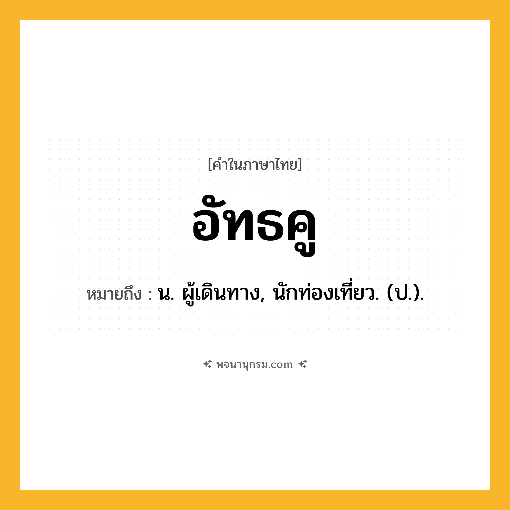 อัทธคู ความหมาย หมายถึงอะไร?, คำในภาษาไทย อัทธคู หมายถึง น. ผู้เดินทาง, นักท่องเที่ยว. (ป.).