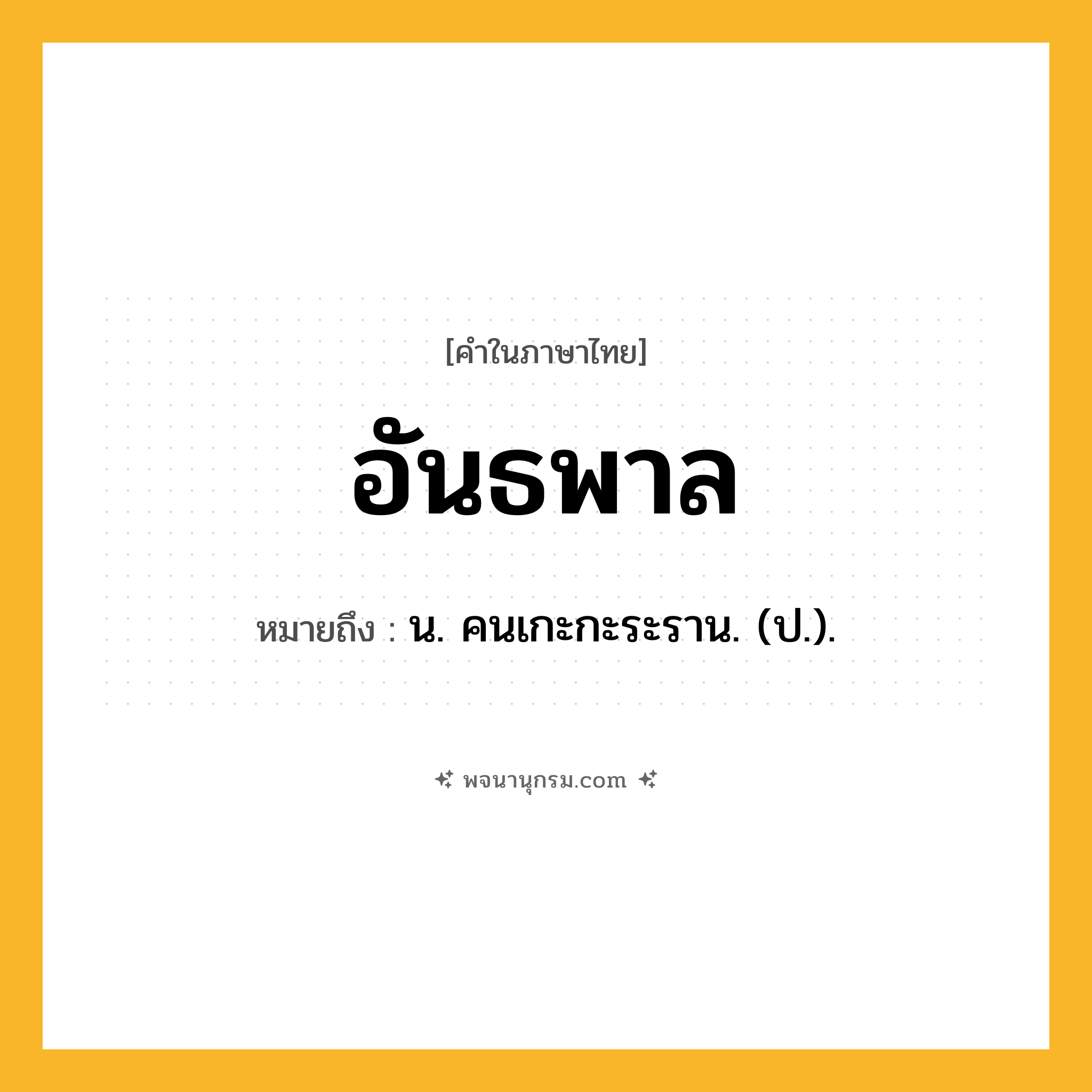 อันธพาล ความหมาย หมายถึงอะไร?, คำในภาษาไทย อันธพาล หมายถึง น. คนเกะกะระราน. (ป.).