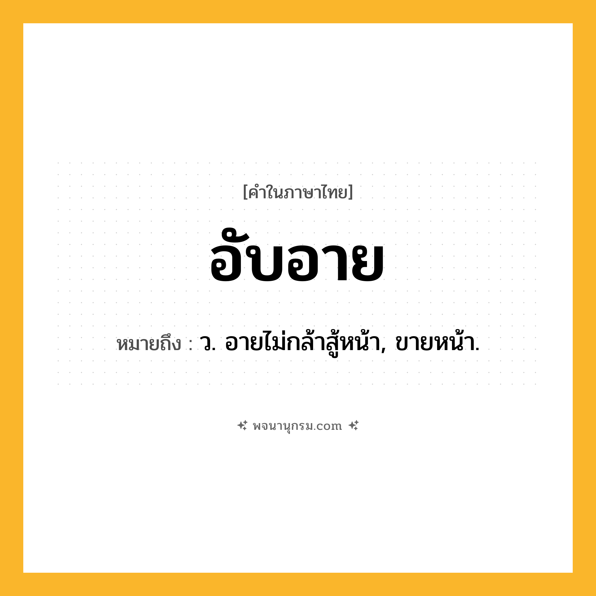 อับอาย ความหมาย หมายถึงอะไร?, คำในภาษาไทย อับอาย หมายถึง ว. อายไม่กล้าสู้หน้า, ขายหน้า.