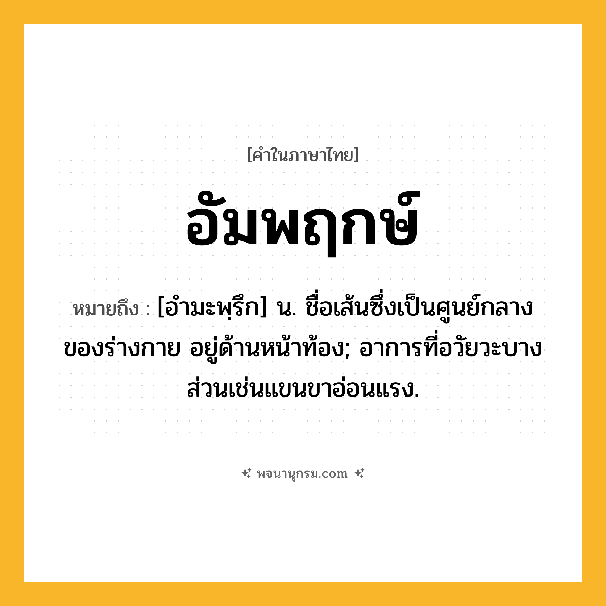 อัมพฤกษ์ ความหมาย หมายถึงอะไร?, คำในภาษาไทย อัมพฤกษ์ หมายถึง [อํามะพฺรึก] น. ชื่อเส้นซึ่งเป็นศูนย์กลางของร่างกาย อยู่ด้านหน้าท้อง; อาการที่อวัยวะบางส่วนเช่นแขนขาอ่อนแรง.