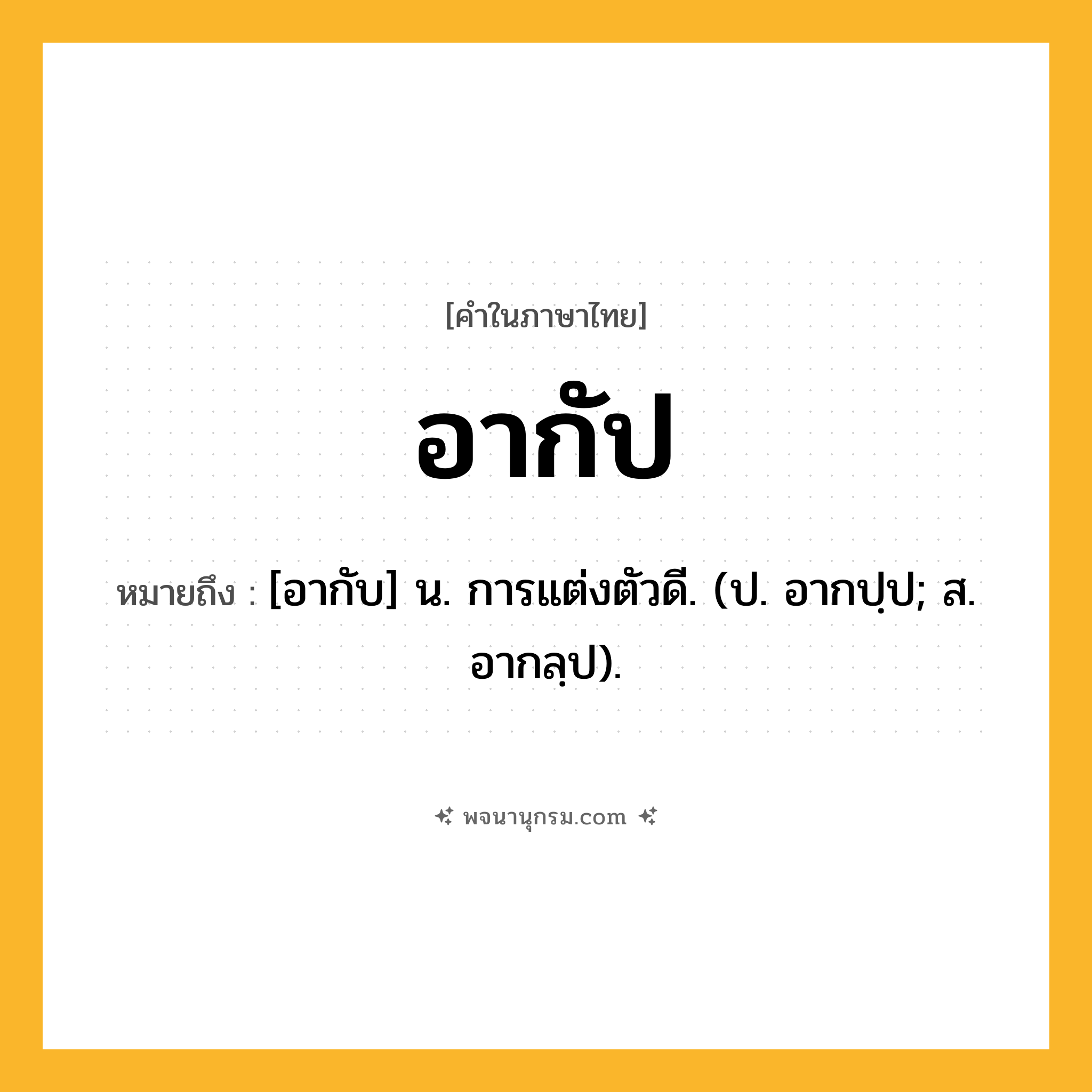 อากัป ความหมาย หมายถึงอะไร?, คำในภาษาไทย อากัป หมายถึง [อากับ] น. การแต่งตัวดี. (ป. อากปฺป; ส. อากลฺป).