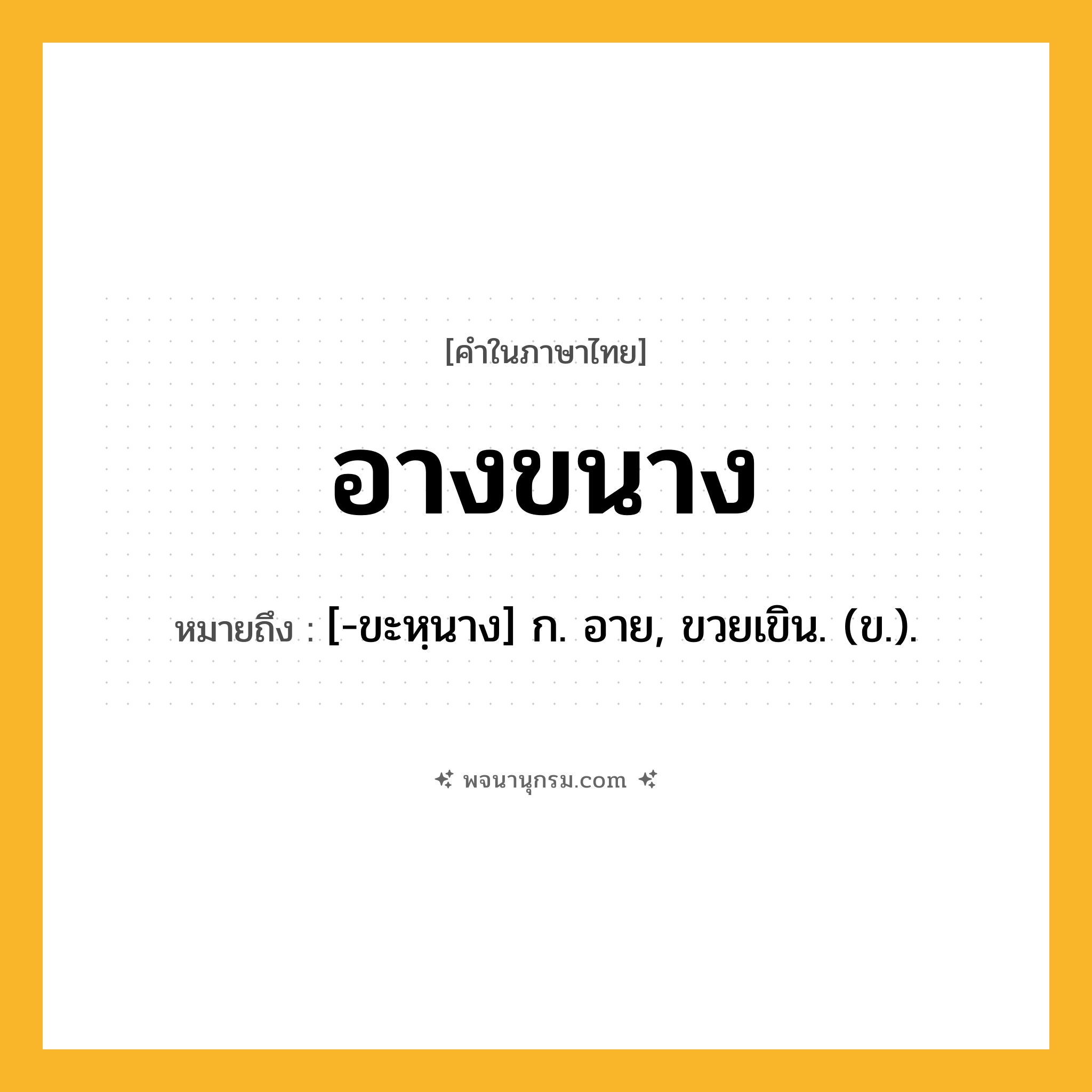 อางขนาง ความหมาย หมายถึงอะไร?, คำในภาษาไทย อางขนาง หมายถึง [-ขะหฺนาง] ก. อาย, ขวยเขิน. (ข.).