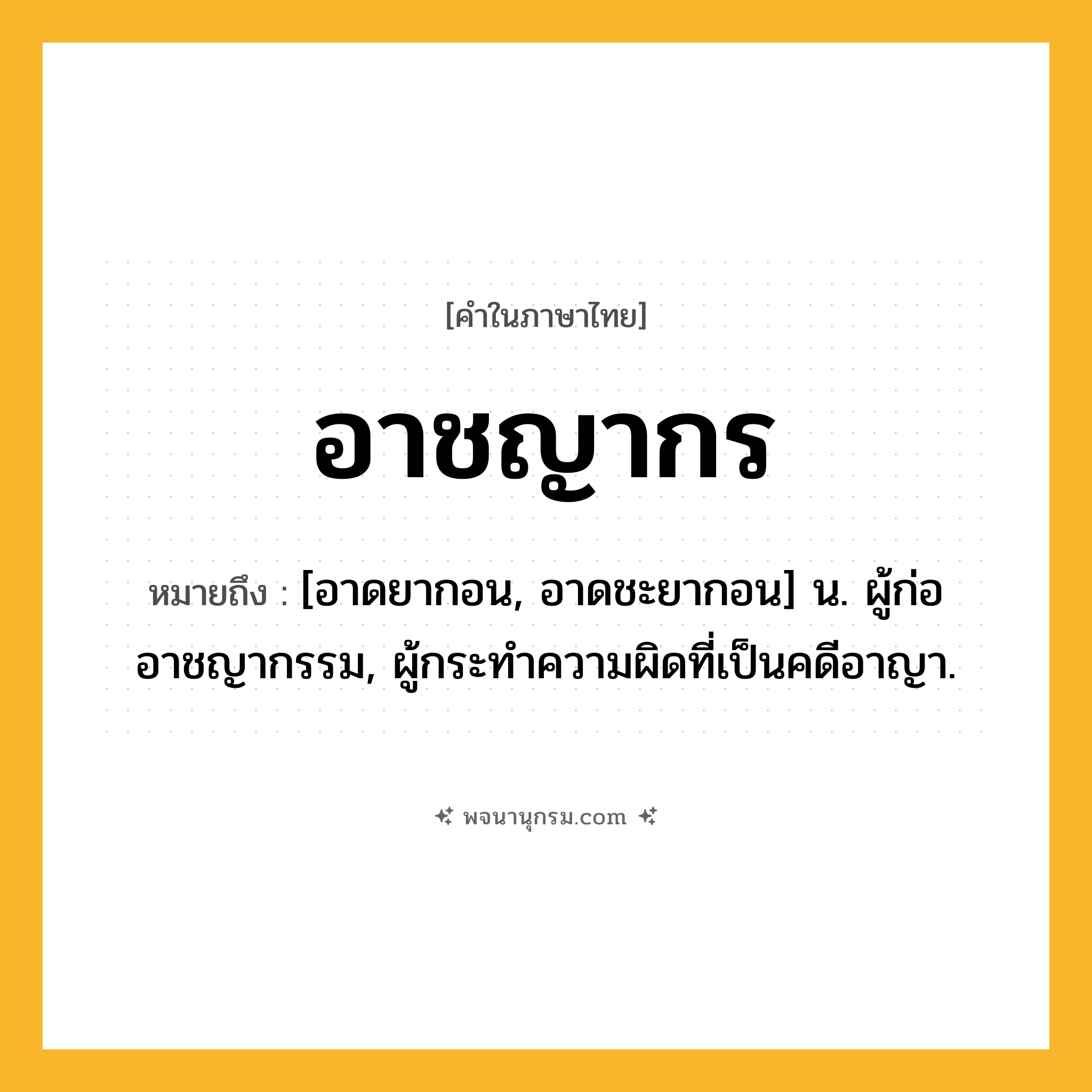 อาชญากร ความหมาย หมายถึงอะไร?, คำในภาษาไทย อาชญากร หมายถึง [อาดยากอน, อาดชะยากอน] น. ผู้ก่ออาชญากรรม, ผู้กระทําความผิดที่เป็นคดีอาญา.