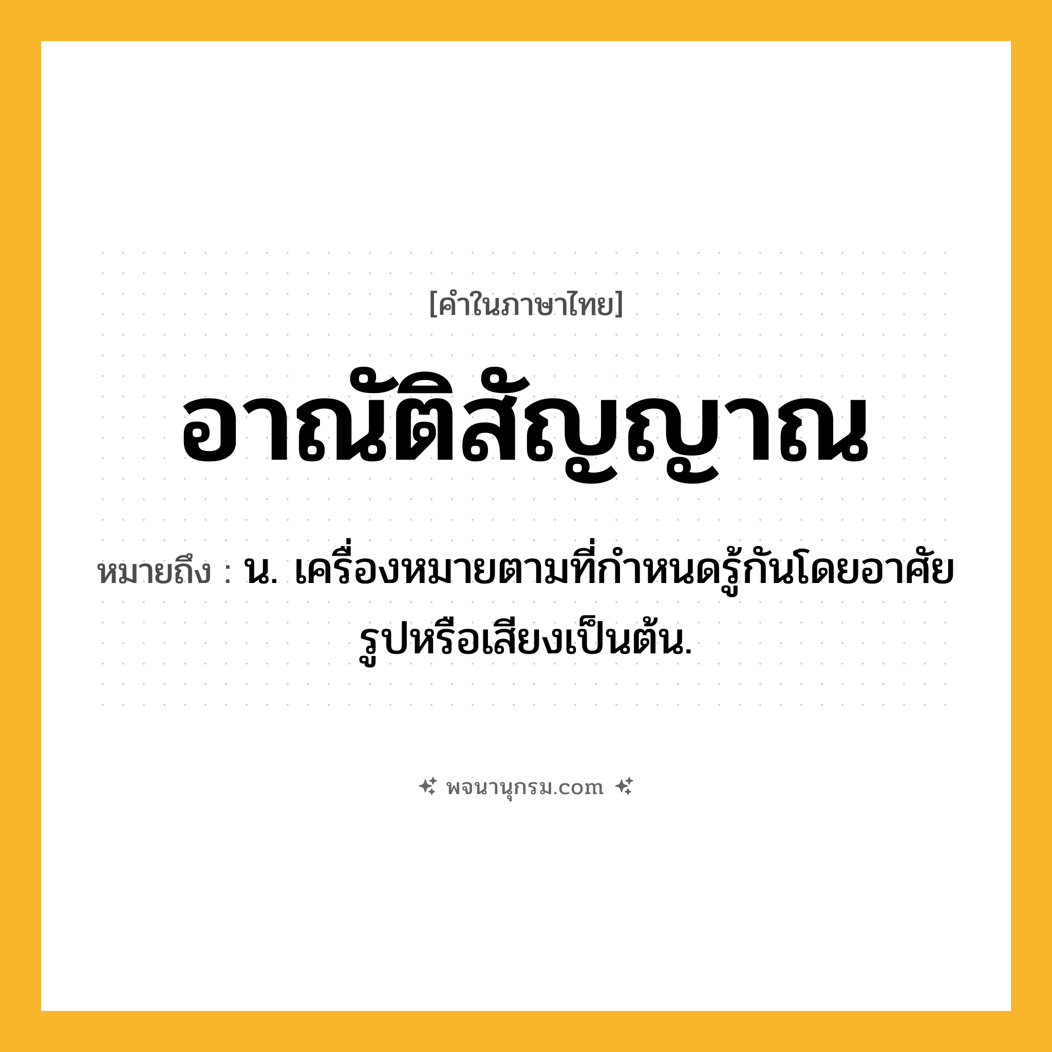 อาณัติสัญญาณ ความหมาย หมายถึงอะไร?, คำในภาษาไทย อาณัติสัญญาณ หมายถึง น. เครื่องหมายตามที่กําหนดรู้กันโดยอาศัยรูปหรือเสียงเป็นต้น.