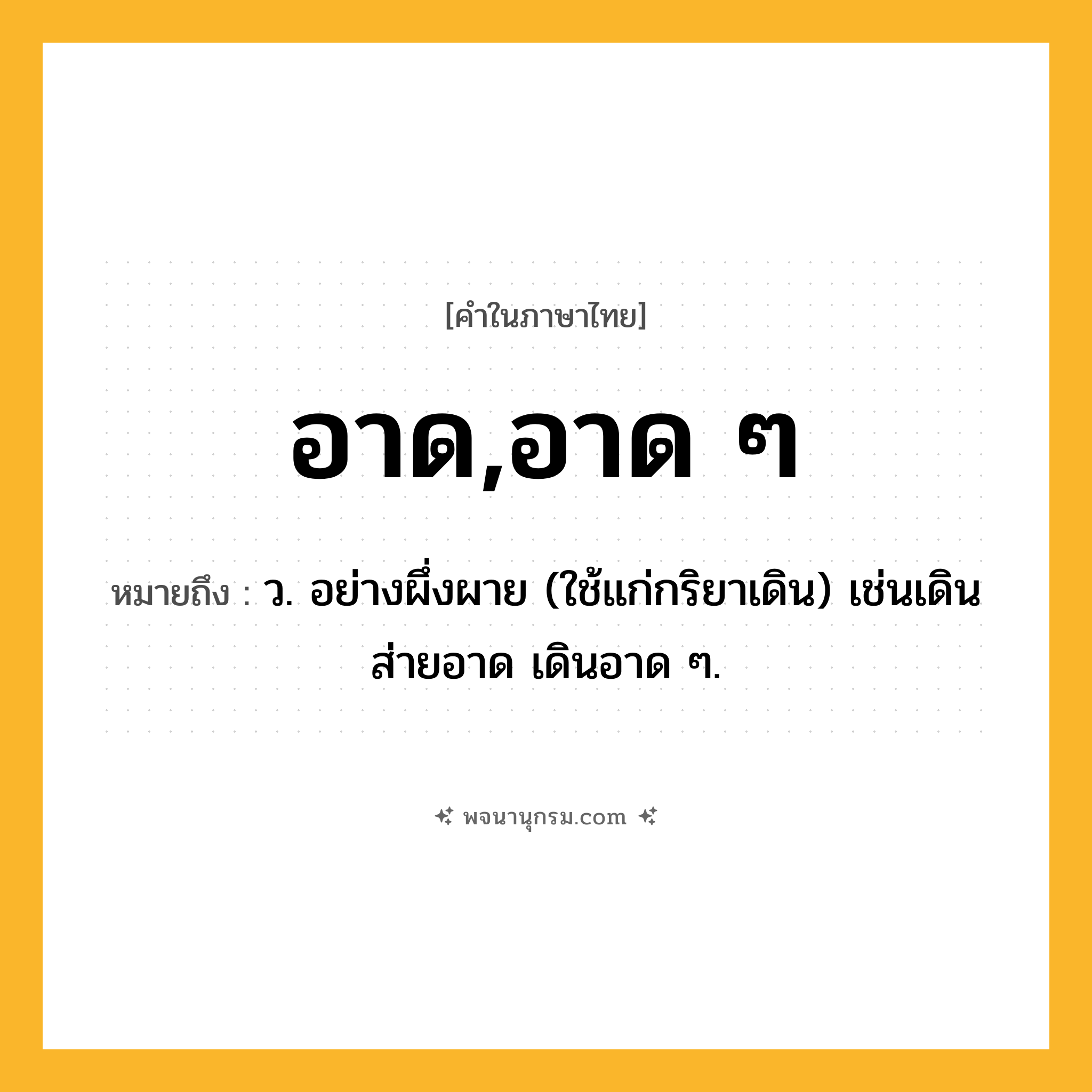 อาด,อาด ๆ ความหมาย หมายถึงอะไร?, คำในภาษาไทย อาด,อาด ๆ หมายถึง ว. อย่างผึ่งผาย (ใช้แก่กริยาเดิน) เช่นเดินส่ายอาด เดินอาด ๆ.