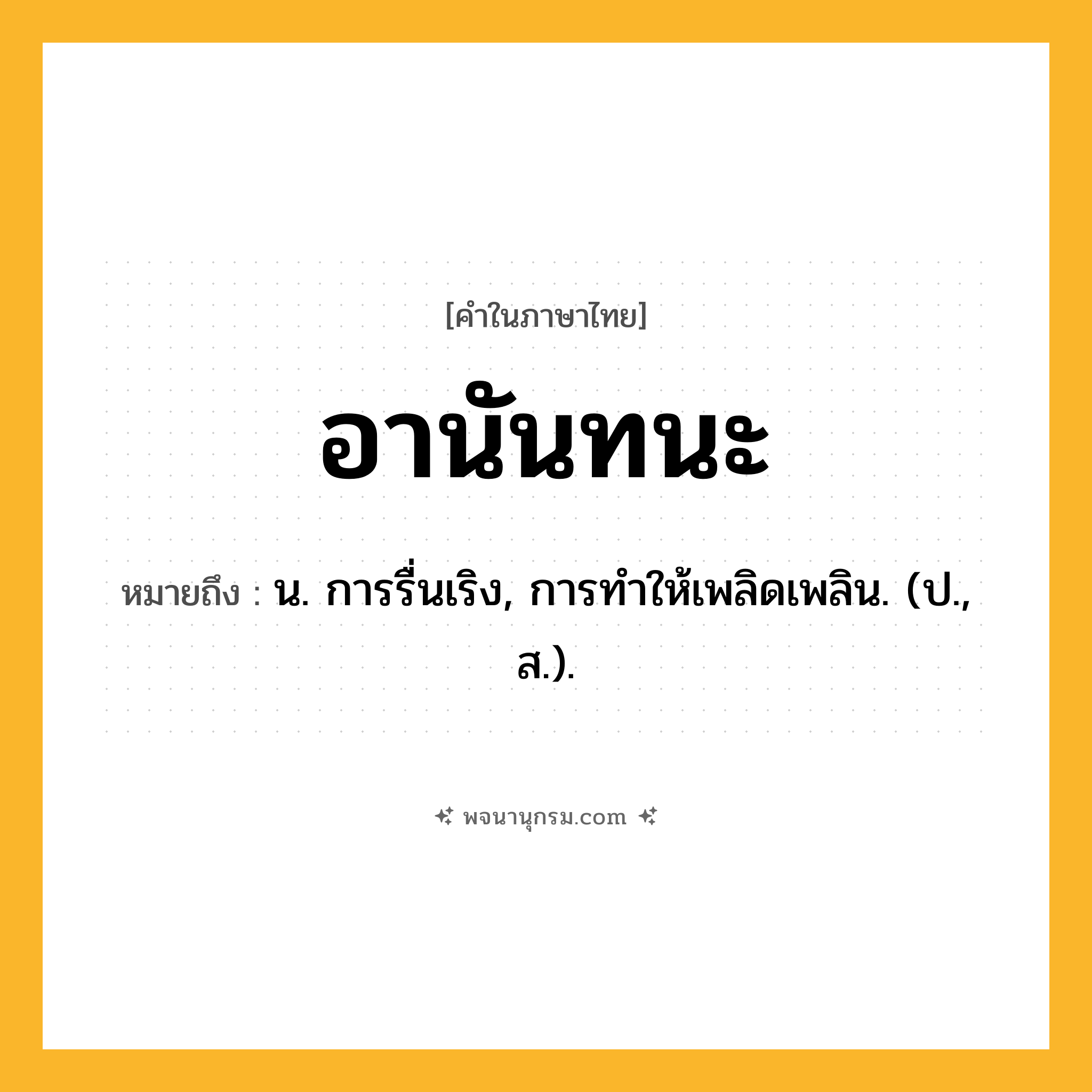 อานันทนะ ความหมาย หมายถึงอะไร?, คำในภาษาไทย อานันทนะ หมายถึง น. การรื่นเริง, การทําให้เพลิดเพลิน. (ป., ส.).