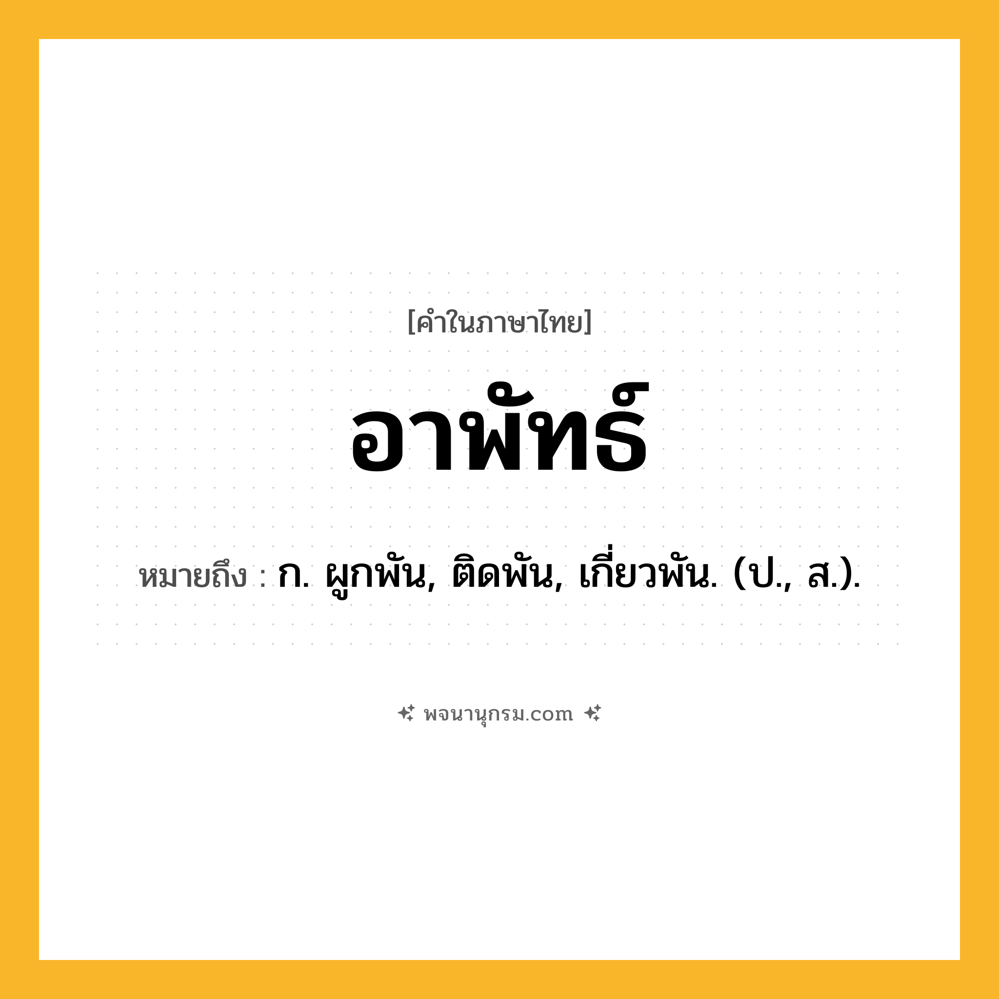 อาพัทธ์ ความหมาย หมายถึงอะไร?, คำในภาษาไทย อาพัทธ์ หมายถึง ก. ผูกพัน, ติดพัน, เกี่ยวพัน. (ป., ส.).