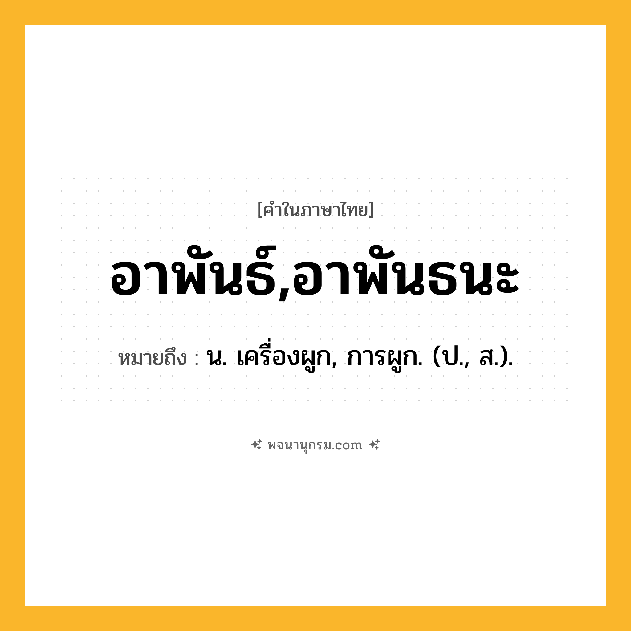 อาพันธ์,อาพันธนะ ความหมาย หมายถึงอะไร?, คำในภาษาไทย อาพันธ์,อาพันธนะ หมายถึง น. เครื่องผูก, การผูก. (ป., ส.).