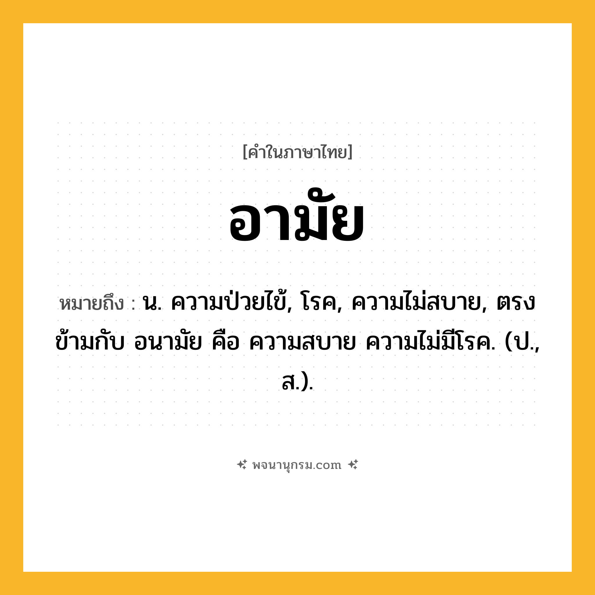 อามัย ความหมาย หมายถึงอะไร?, คำในภาษาไทย อามัย หมายถึง น. ความป่วยไข้, โรค, ความไม่สบาย, ตรงข้ามกับ อนามัย คือ ความสบาย ความไม่มีโรค. (ป., ส.).