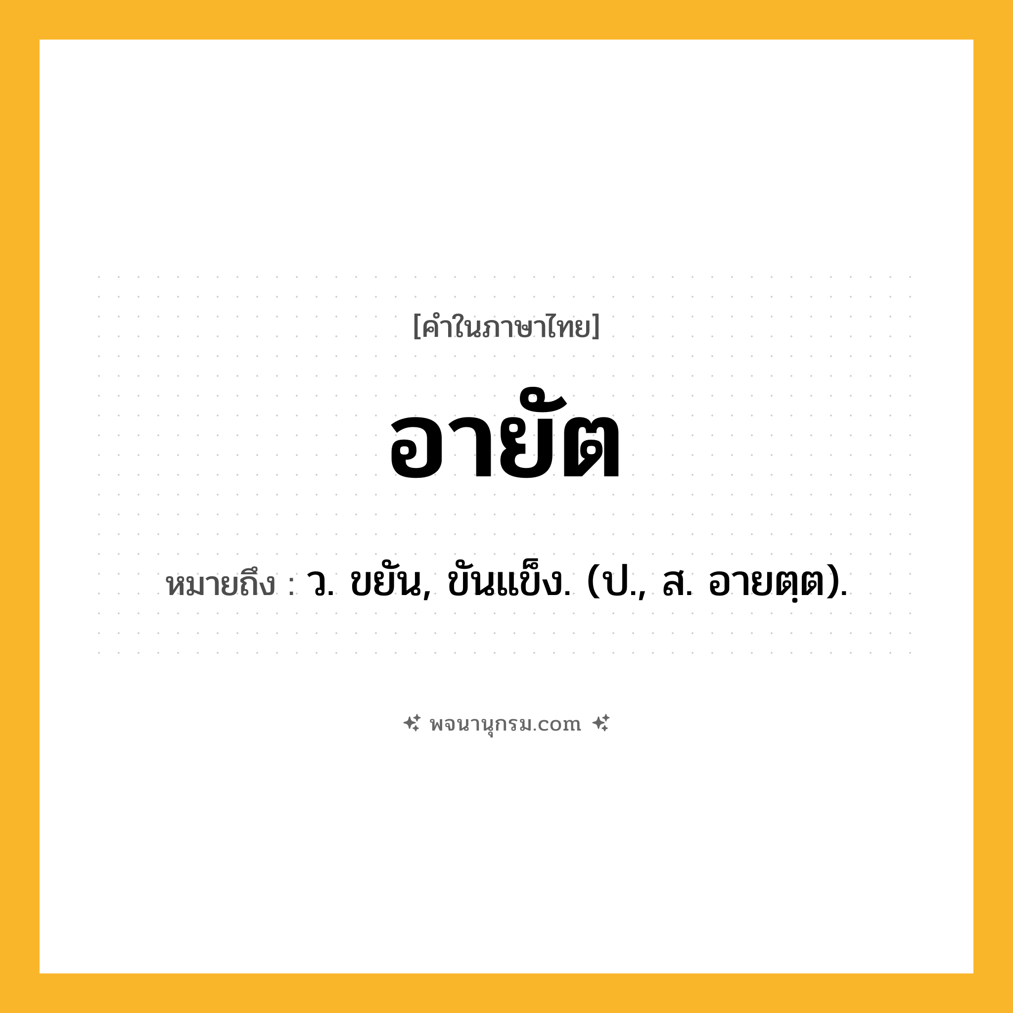 อายัต ความหมาย หมายถึงอะไร?, คำในภาษาไทย อายัต หมายถึง ว. ขยัน, ขันแข็ง. (ป., ส. อายตฺต).