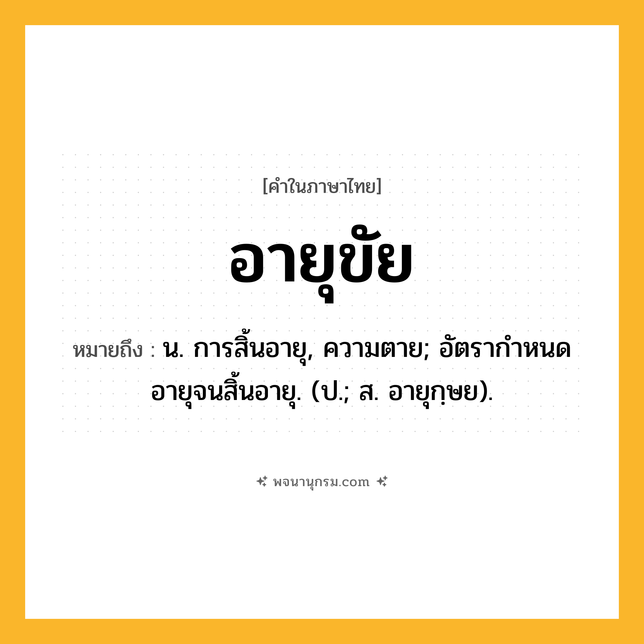อายุขัย ความหมาย หมายถึงอะไร?, คำในภาษาไทย อายุขัย หมายถึง น. การสิ้นอายุ, ความตาย; อัตรากําหนดอายุจนสิ้นอายุ. (ป.; ส. อายุกฺษย).