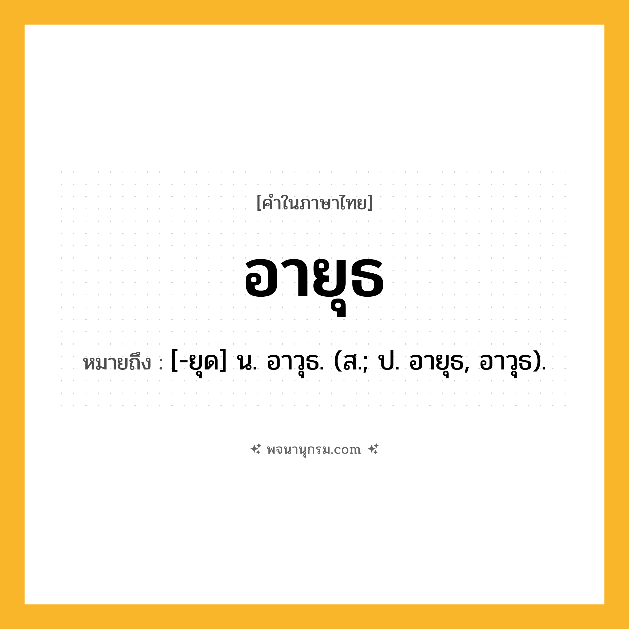 อายุธ ความหมาย หมายถึงอะไร?, คำในภาษาไทย อายุธ หมายถึง [-ยุด] น. อาวุธ. (ส.; ป. อายุธ, อาวุธ).